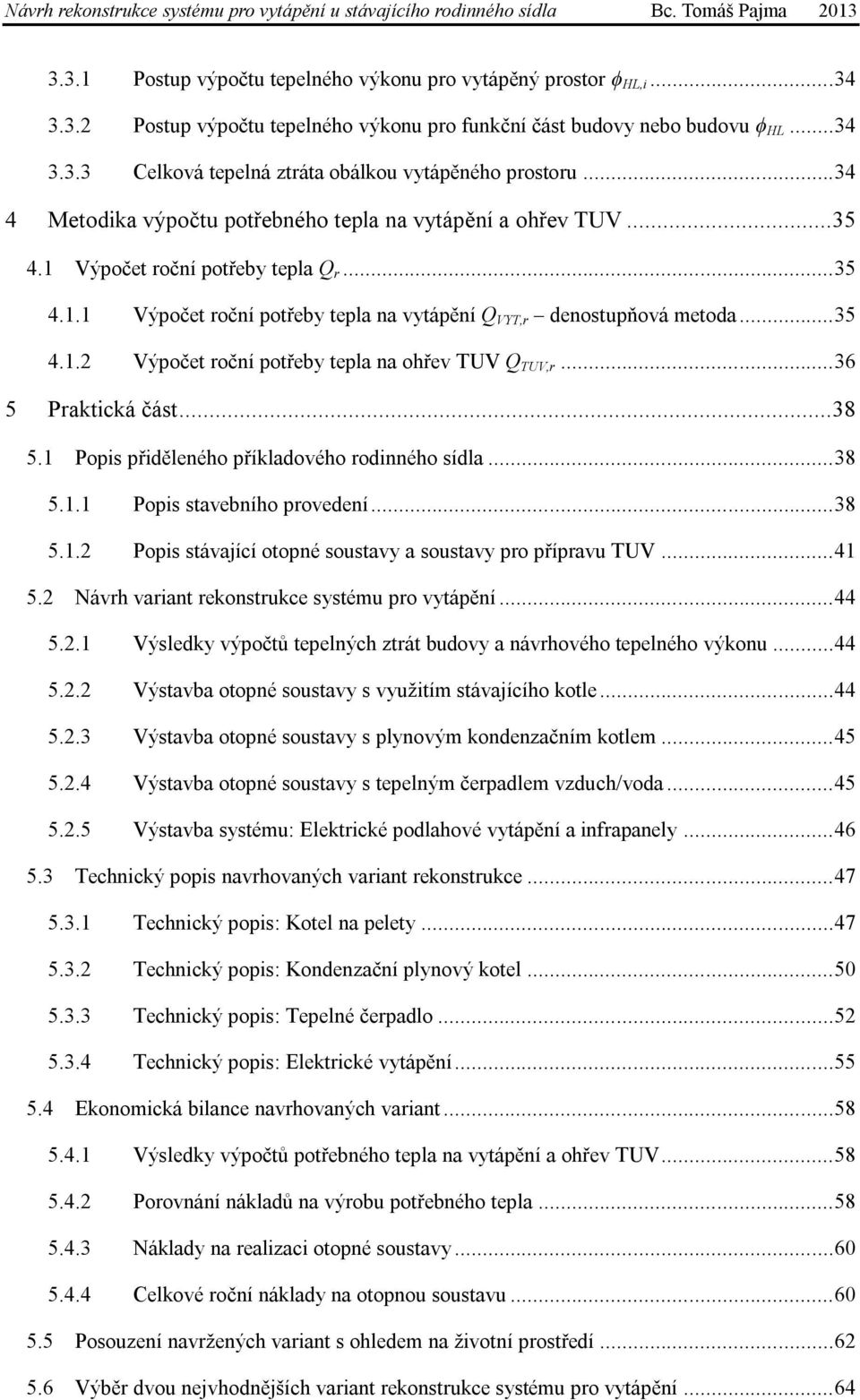 Výpočet roční potřeby tepla Q r... 35 4.1.1 4.1.2 Výpočet roční potřeby tepla na vytápění Q VYT,r denostupňová metoda... 35 Výpočet roční potřeby tepla na ohřev TUV Q TUV,r... 36 5 Praktická část.