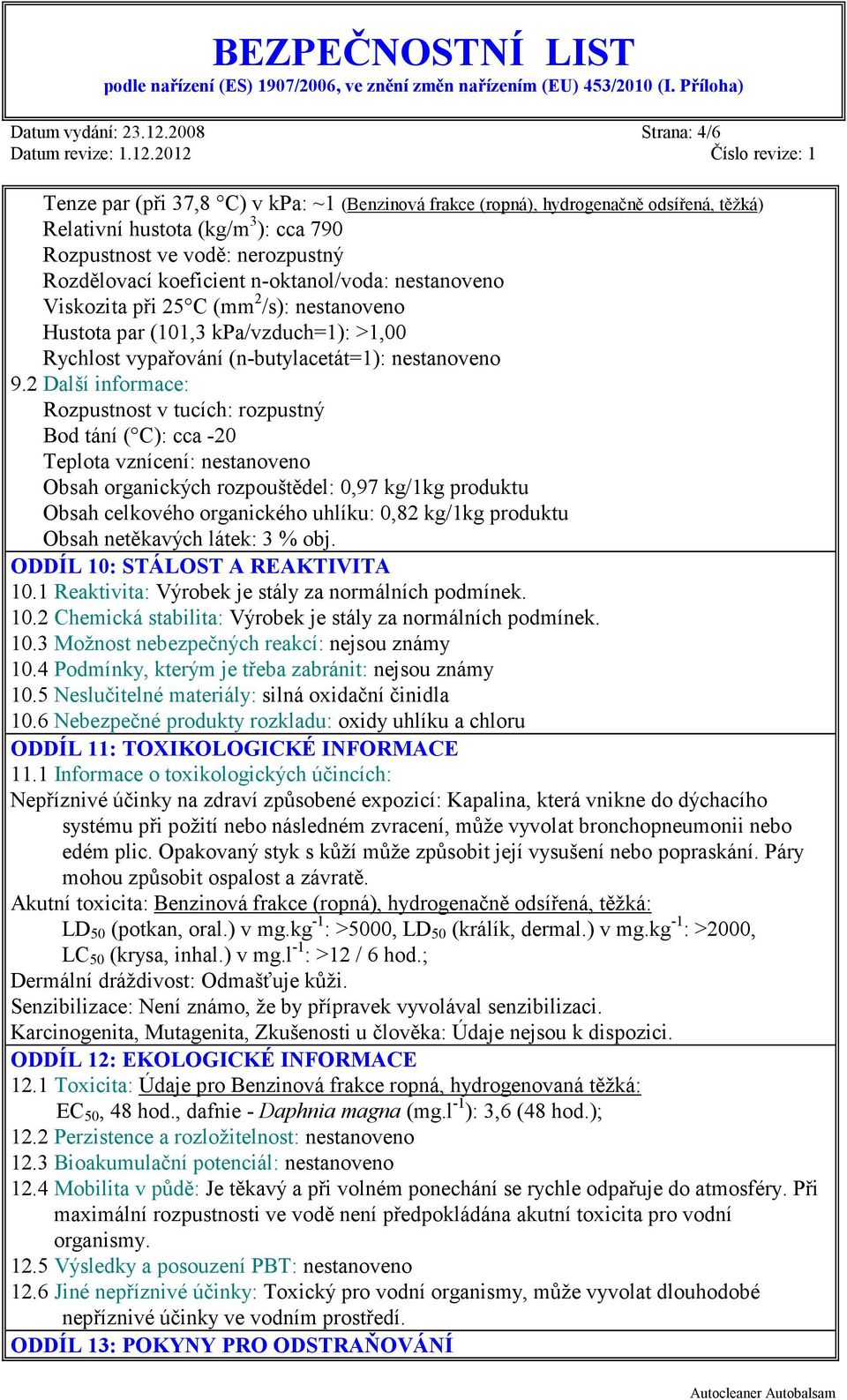 n-oktanol/voda: nestanoveno Viskozita při 25 C (mm 2 /s): nestanoveno Hustota par (101,3 kpa/vzduch=1): >1,00 Rychlost vypařování (n-butylacetát=1): nestanoveno 9.