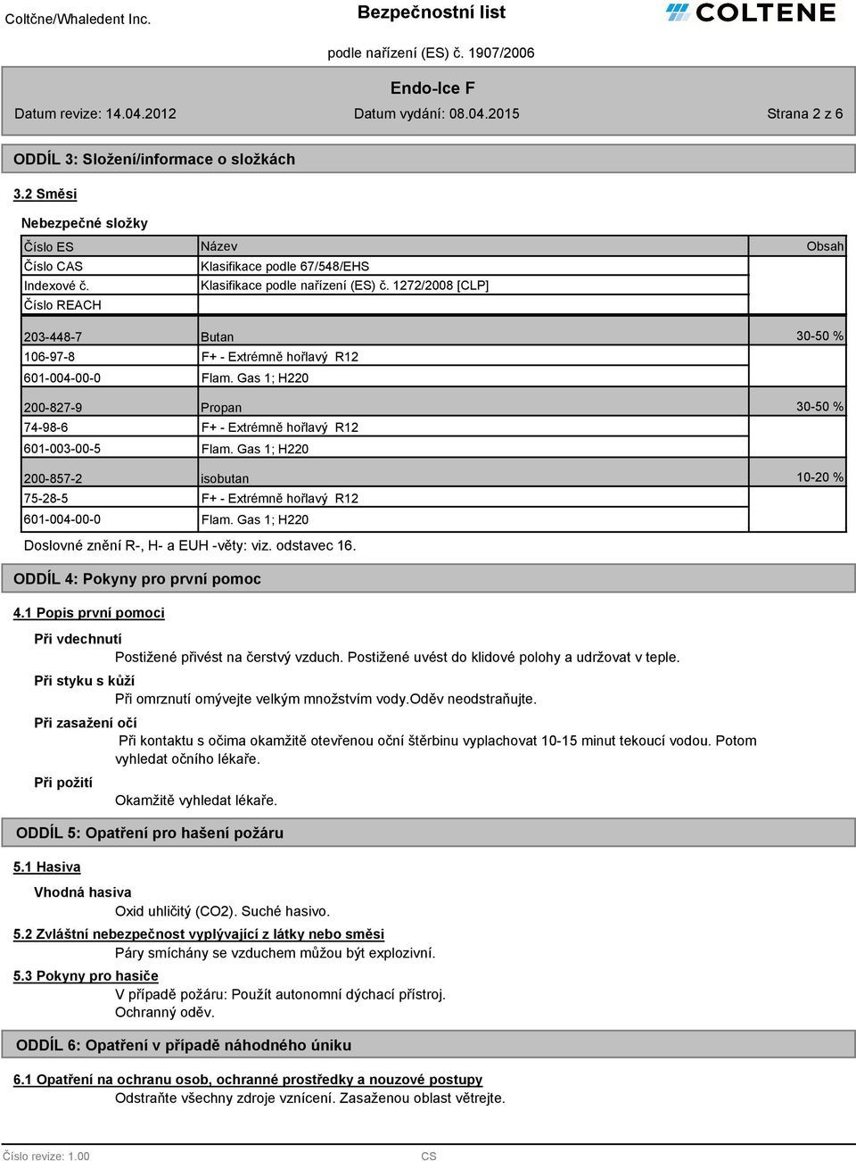 Gas 1; H220 200-857-2 isobutan 10-20 % 75-28-5 601-004-00-0 F+ - Extrémně hořlavý R12 Flam. Gas 1; H220 Doslovné znění R-, H- a EUH -věty: viz. odstavec 16. ODDÍL 4: Pokyny pro první pomoc 4.