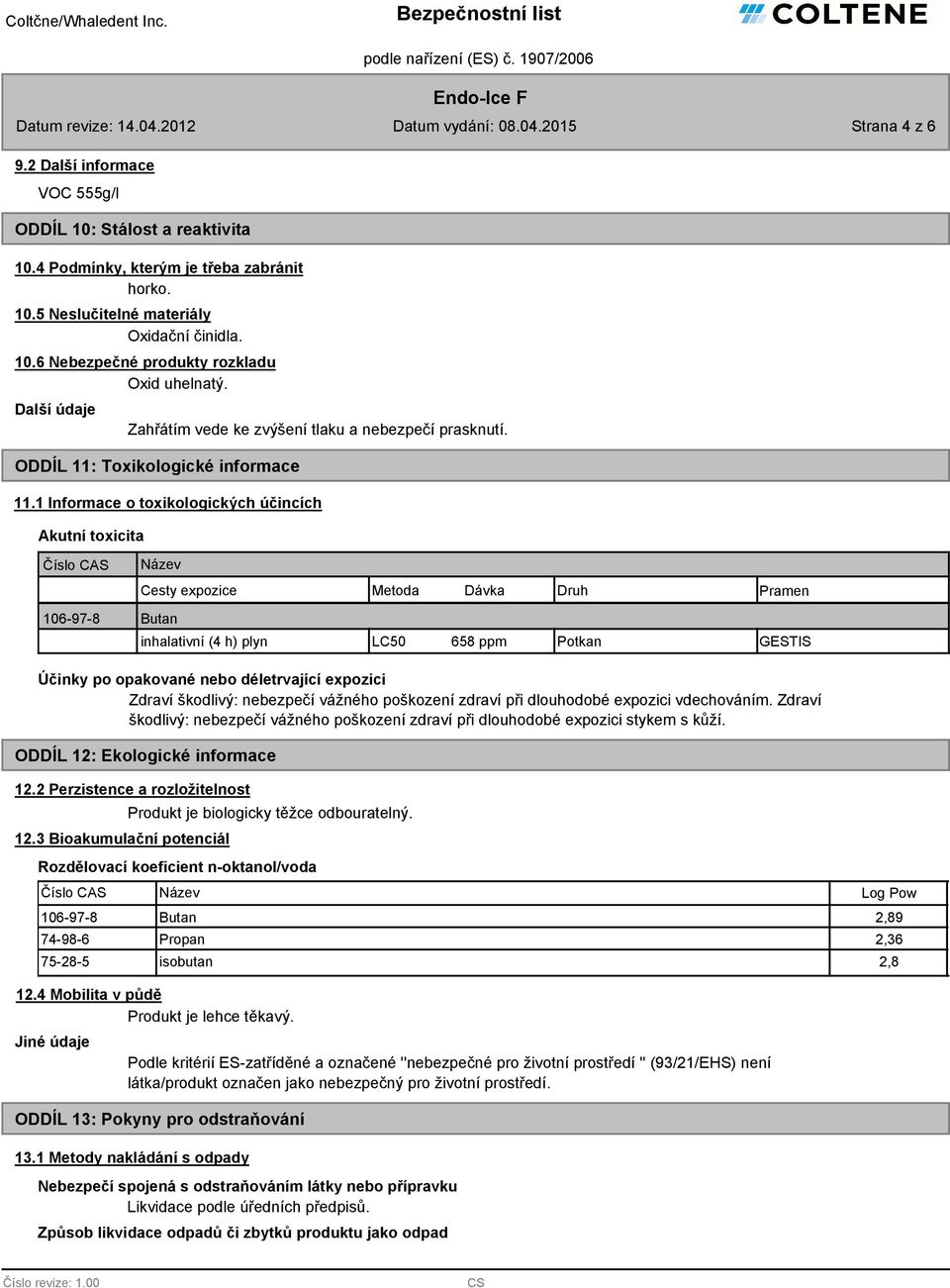 1 Informace o toxikologických účincích Akutní toxicita Číslo CAS Název Cesty expozice Metoda Dávka Druh Pramen 106-97-8 Butan inhalativní (4 h) plyn LC50 658 ppm Potkan GESTIS Účinky po opakované