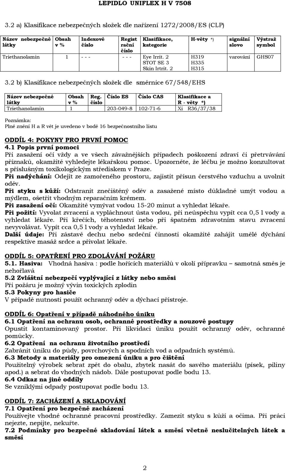 Číslo ES Číslo CAS Klasifikace a látky v % číslo R - věty *) Triethanolamin 1 203-049-8 102-71-6 Xi R36/37/38 Poznámka: Plné znění H a R vět je uvedeno v bodě 16 bezpečnostního listu ODDÍL 4: POKYNY
