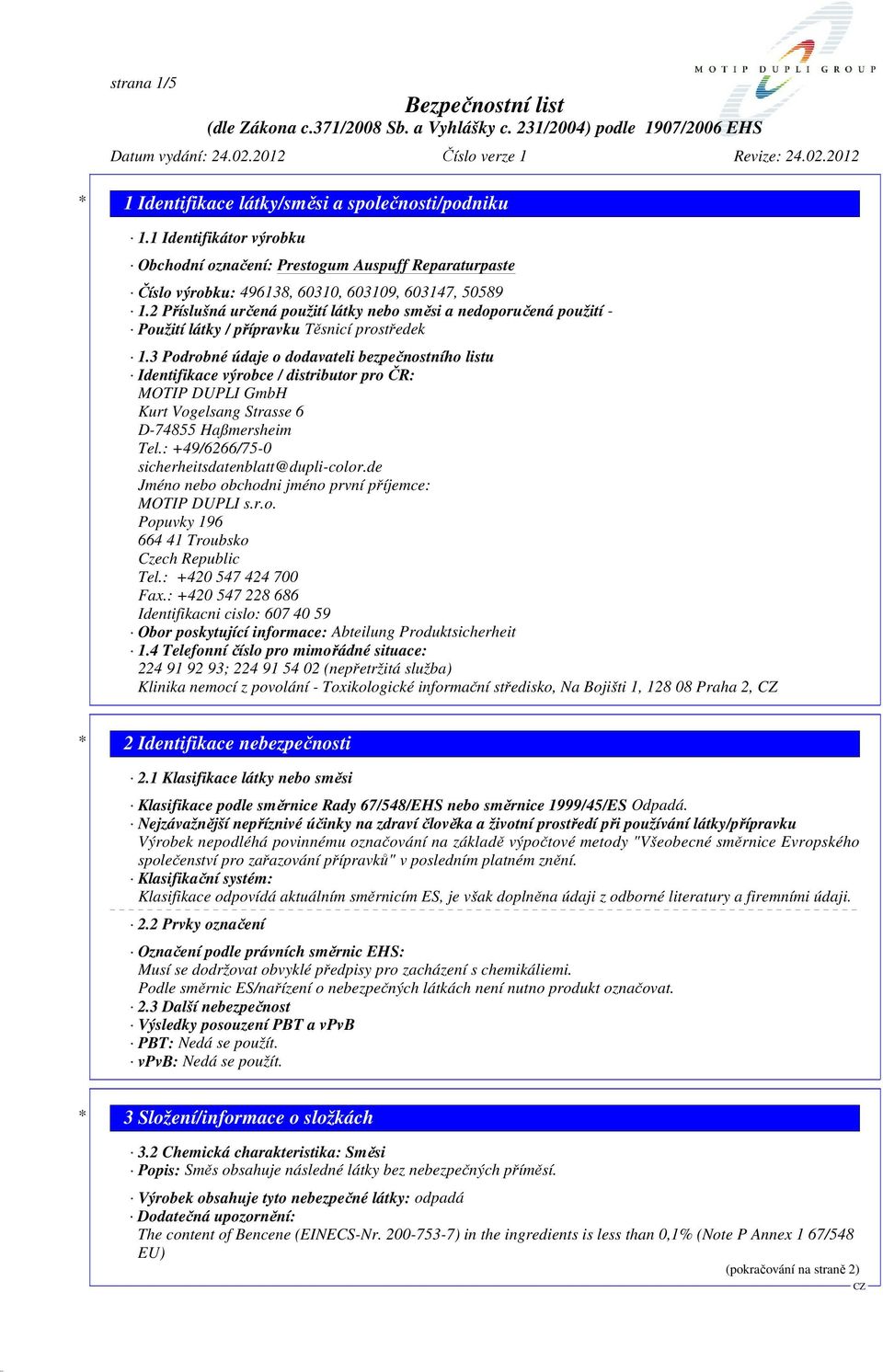 3 Podrobné údaje o dodavateli bezpečnostního listu Identifikace výrobce / distributor pro ČR: MOTIP DUPLI GmbH Kurt Vogelsang Strasse 6 D-74855 Haßmersheim Tel.