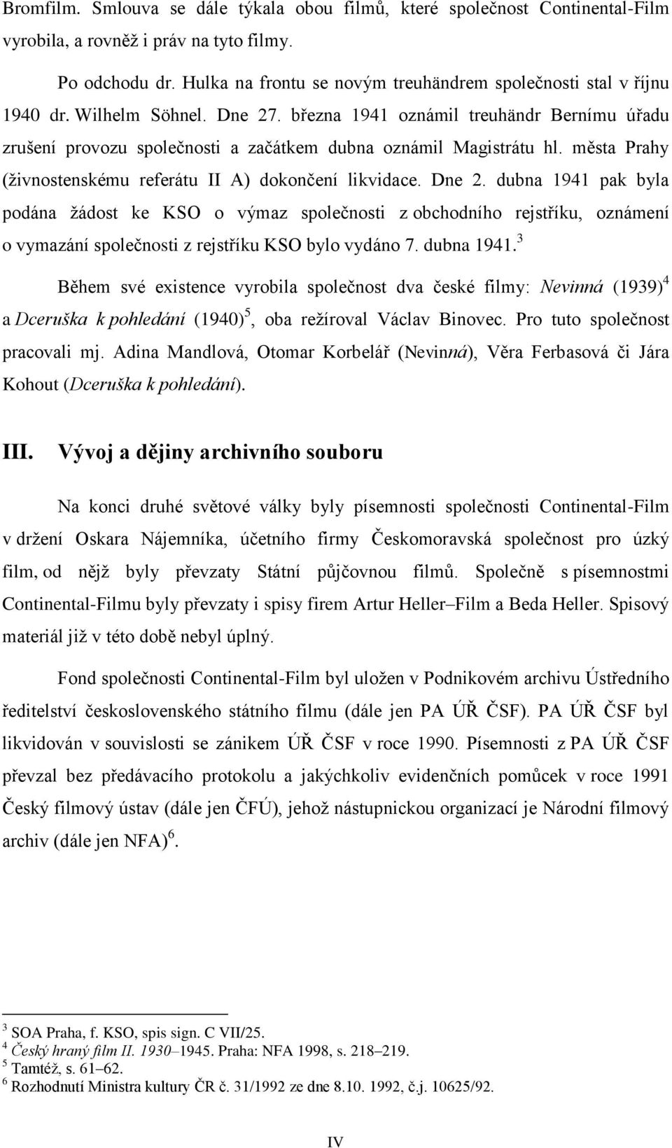 března 1941 oznámil treuhändr Bernímu úřadu zrušení provozu společnosti a začátkem dubna oznámil Magistrátu hl. města Prahy (živnostenskému referátu II A) dokončení likvidace. Dne 2.