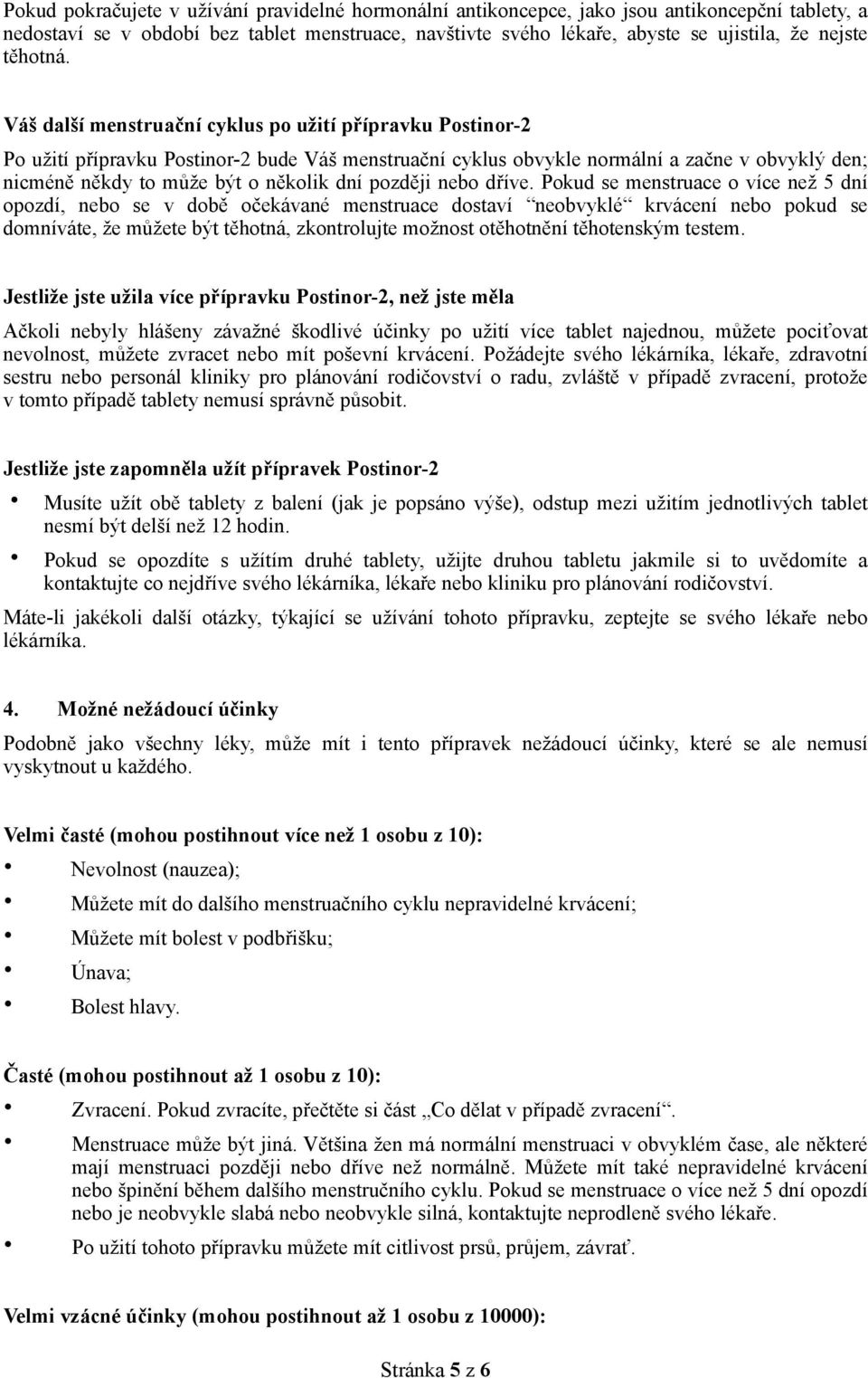 Váš další menstruační cyklus po užití přípravku Postinor-2 Po užití přípravku Postinor-2 bude Váš menstruační cyklus obvykle normální a začne v obvyklý den; nicméně někdy to může být o několik dní