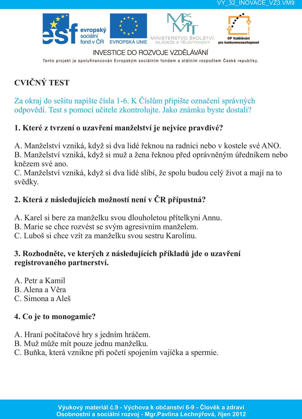 Manželství vzniká, když si dva lidé slíbí, že spolu budou celý život a mají na to svědky. 2. Která z následujících možností není v ČR přípustná? A.