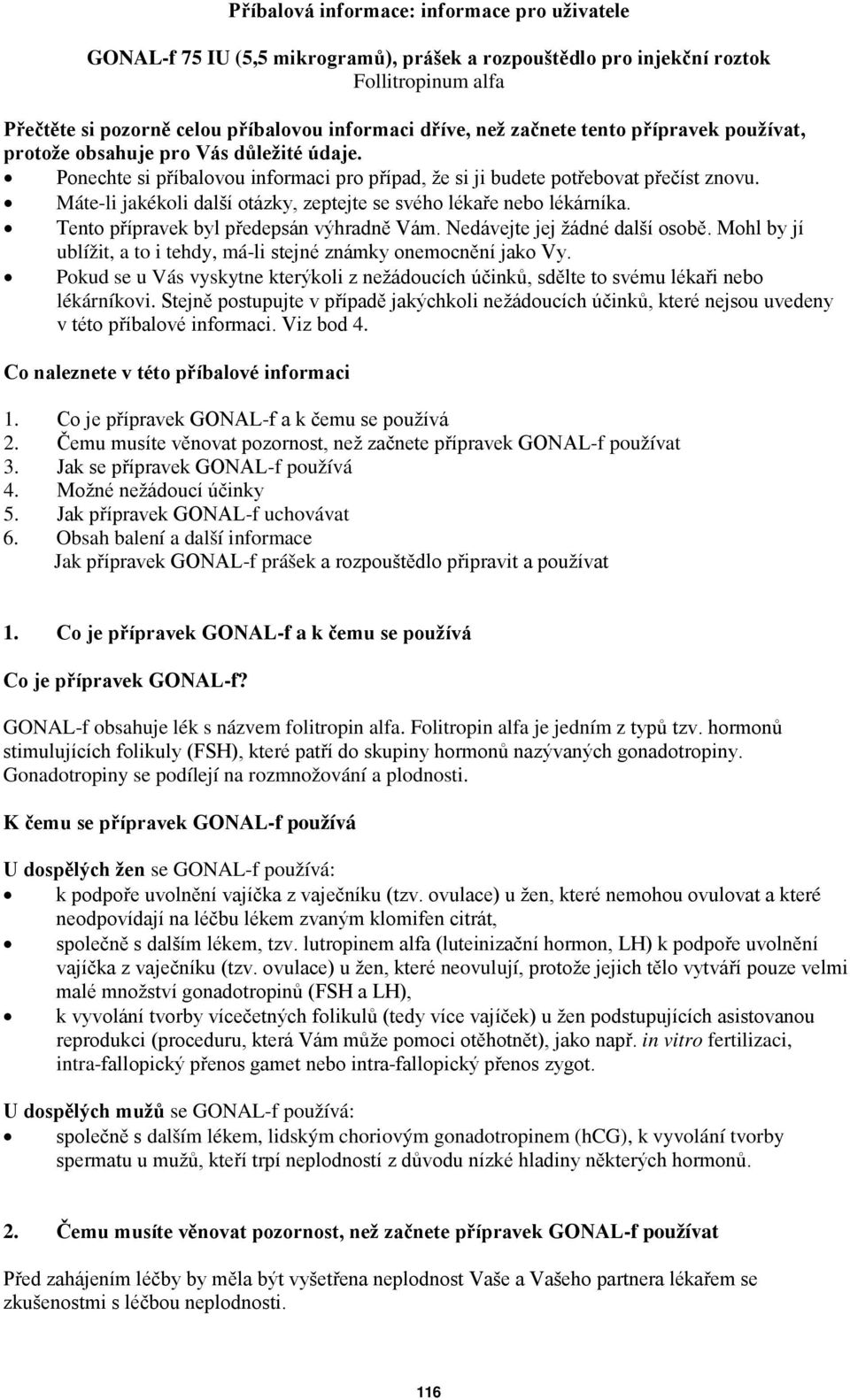 Máte-li jakékoli další otázky, zeptejte se svého lékaře nebo lékárníka. Tento přípravek byl předepsán výhradně Vám. Nedávejte jej žádné další osobě.