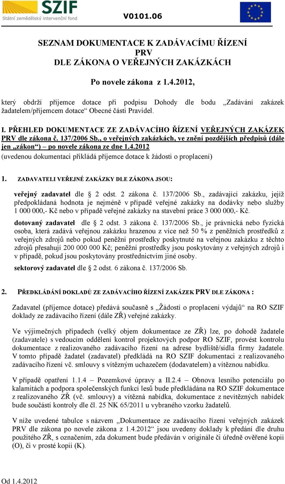 PŘEHLED DOUMENTACE ZE ZADÁVACÍHO ŘÍZENÍ VEŘEJNÝCH ZAÁZE PRV dle zákona č. 137/2006 Sb., o veřejných zakázkách, ve znění pozdějších předpisů (dále jen zákon ) po novele zákona ze dne 1.4.