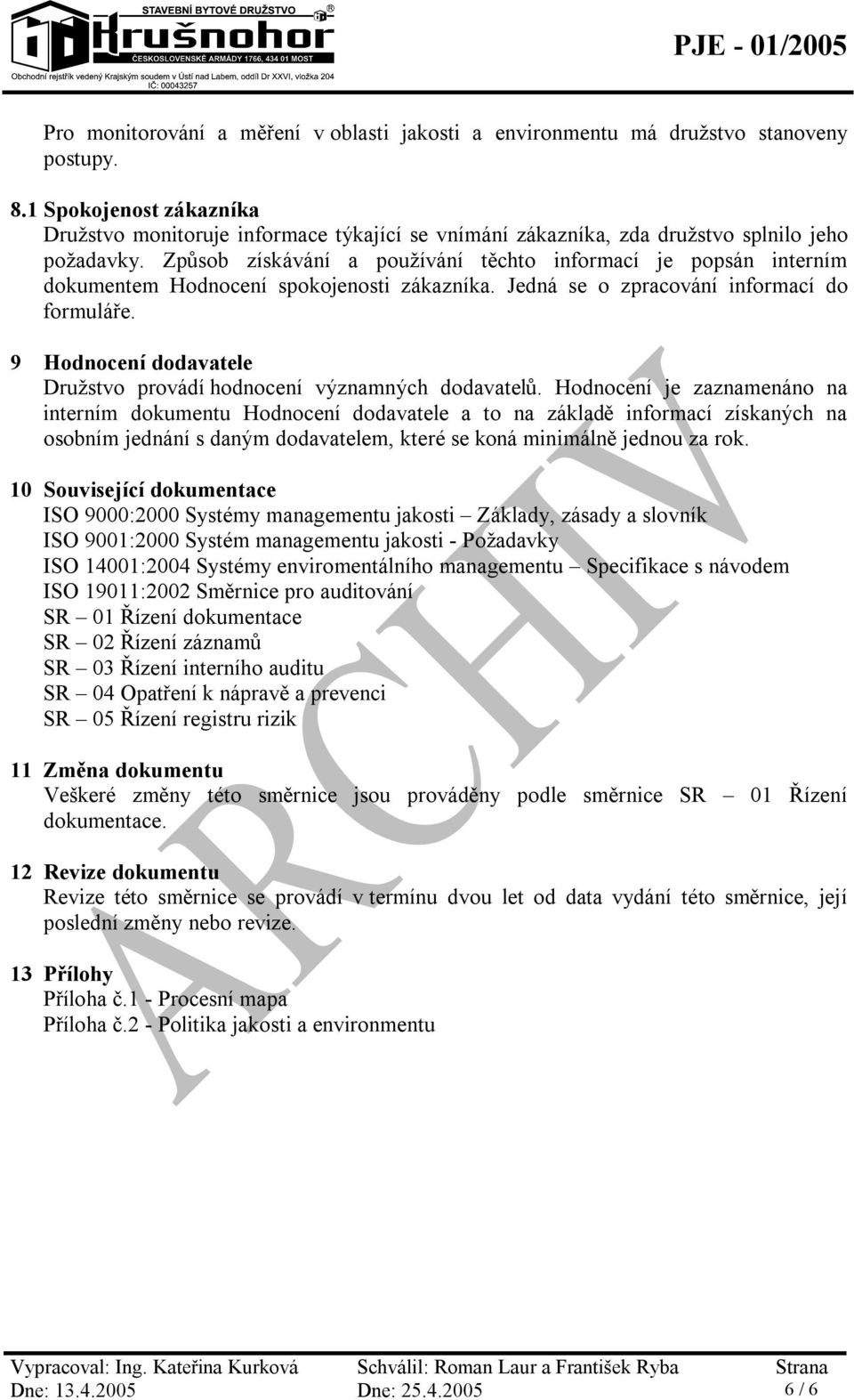 Způsob získávání a používání těchto informací je popsán interním dokumentem Hodnocení spokojenosti zákazníka. Jedná se o zpracování informací do formuláře.