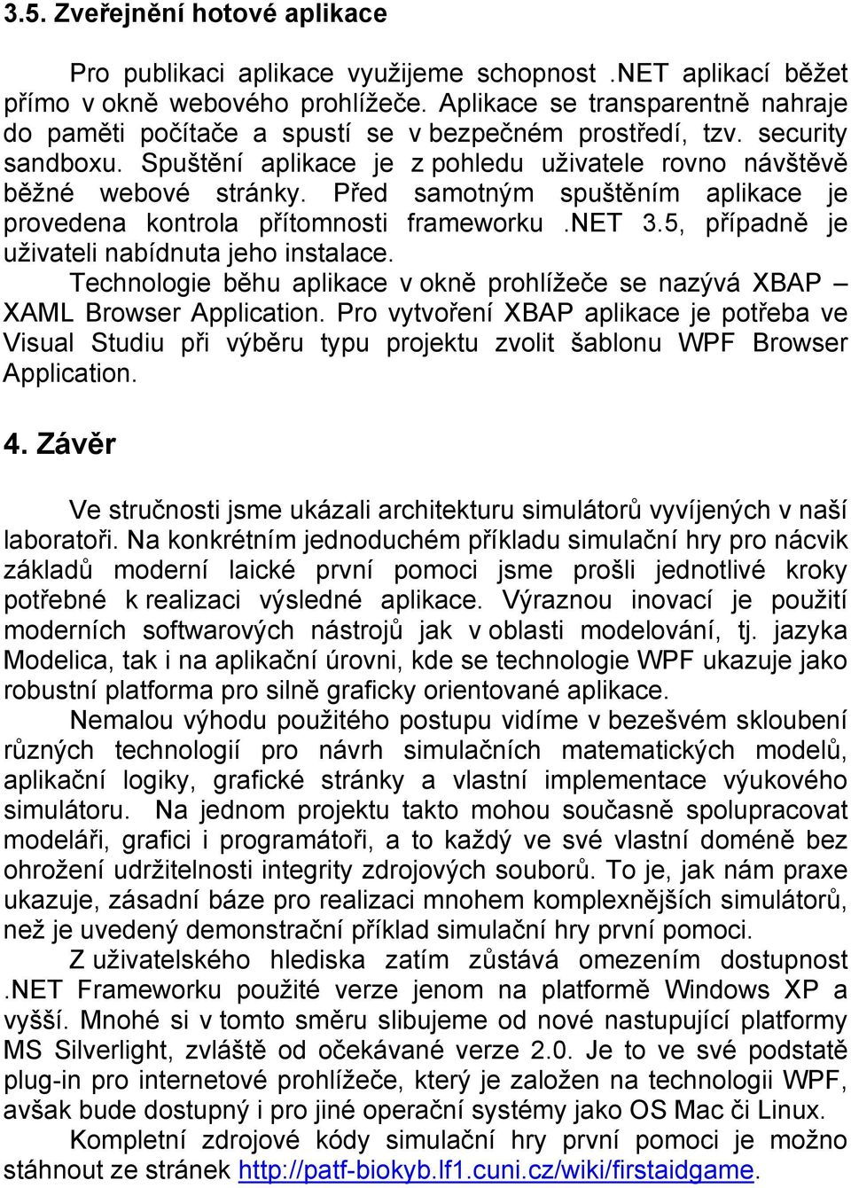 Před samotným spuštěním aplikace je provedena kontrola přítomnosti frameworku.net 3.5, případně je uživateli nabídnuta jeho instalace.