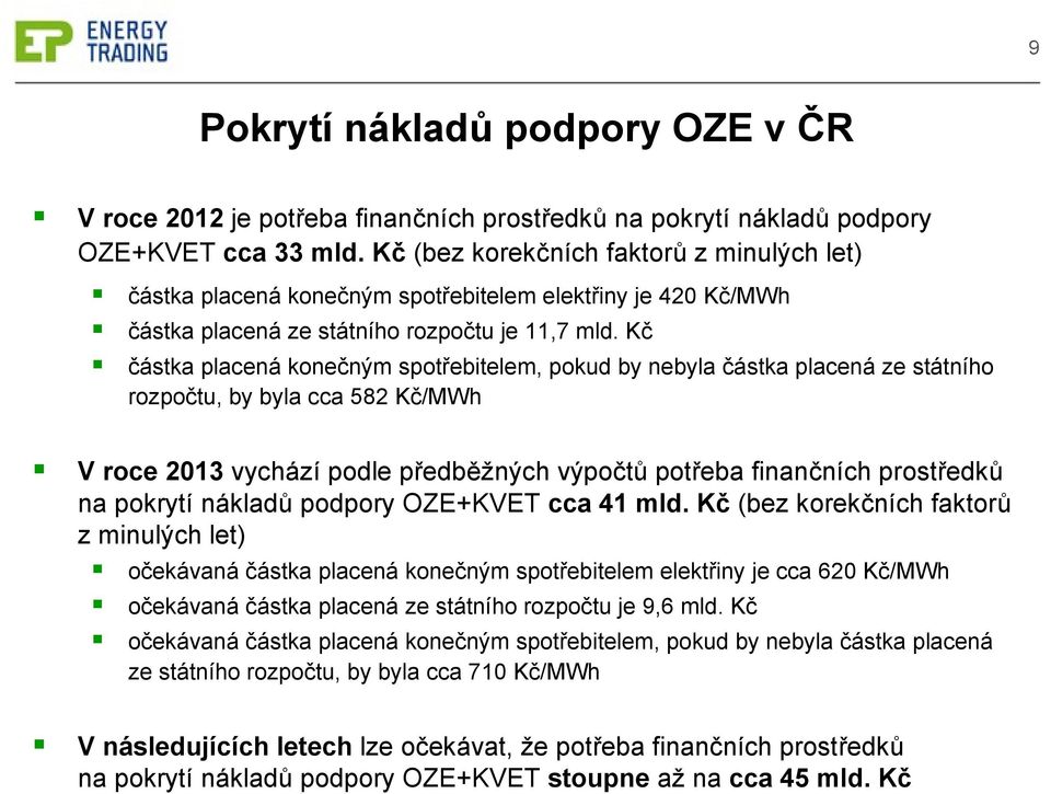 Kč částka placená konečným spotřebitelem, pokud by nebyla částka placená ze státního rozpočtu, by byla cca 582 Kč/MWh V roce 2013 vychází podle předběžných výpočtů potřeba finančních prostředků na