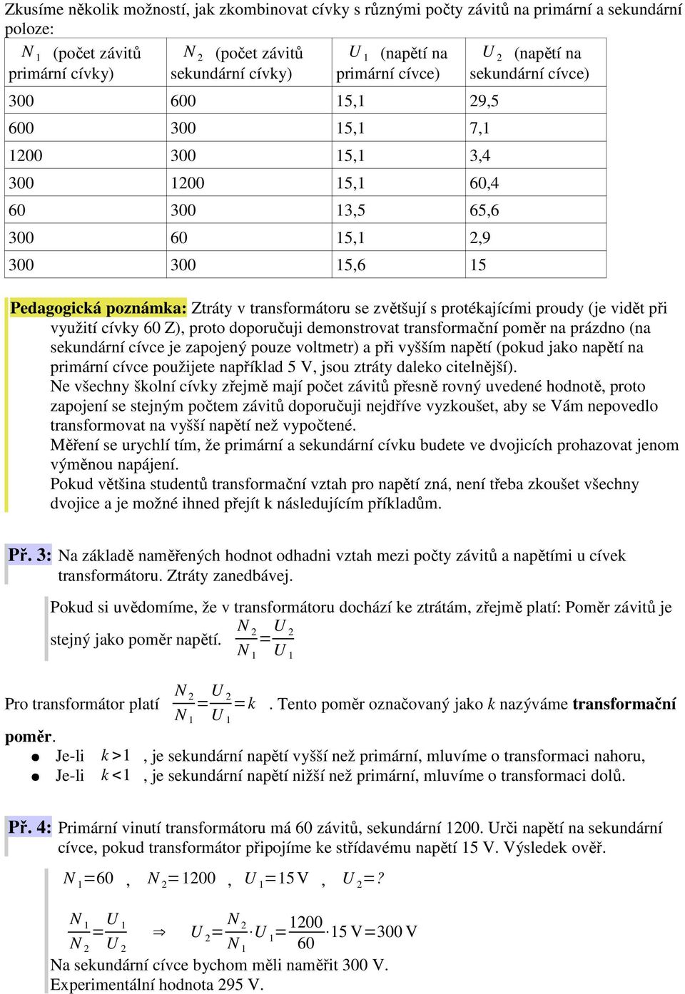 zvětšují s protékajícími proudy (je vidět při využití cívky 60 Z), proto doporučuji demonstrovat transformační poměr na prázdno (na sekundární cívce je zapojený pouze voltmetr) a při vyšším napětí