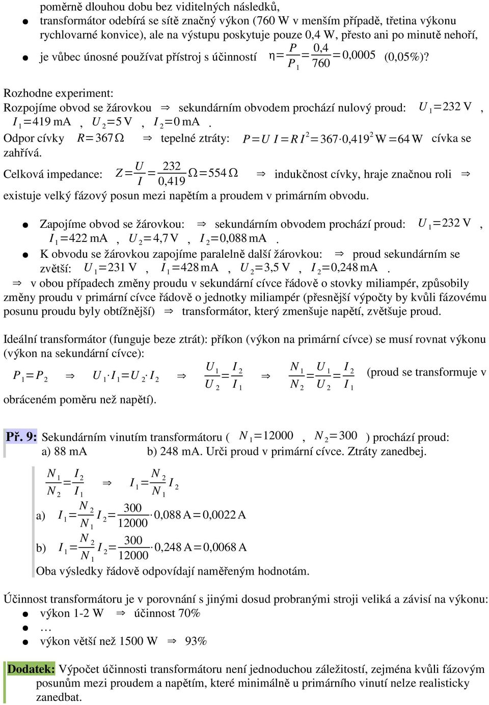 Rozhodne experiment: Rozpojíme obvod se žárovkou sekundárním obvodem prochází nulový proud: =3 V, =419 ma, U =5 V, I =0 ma.