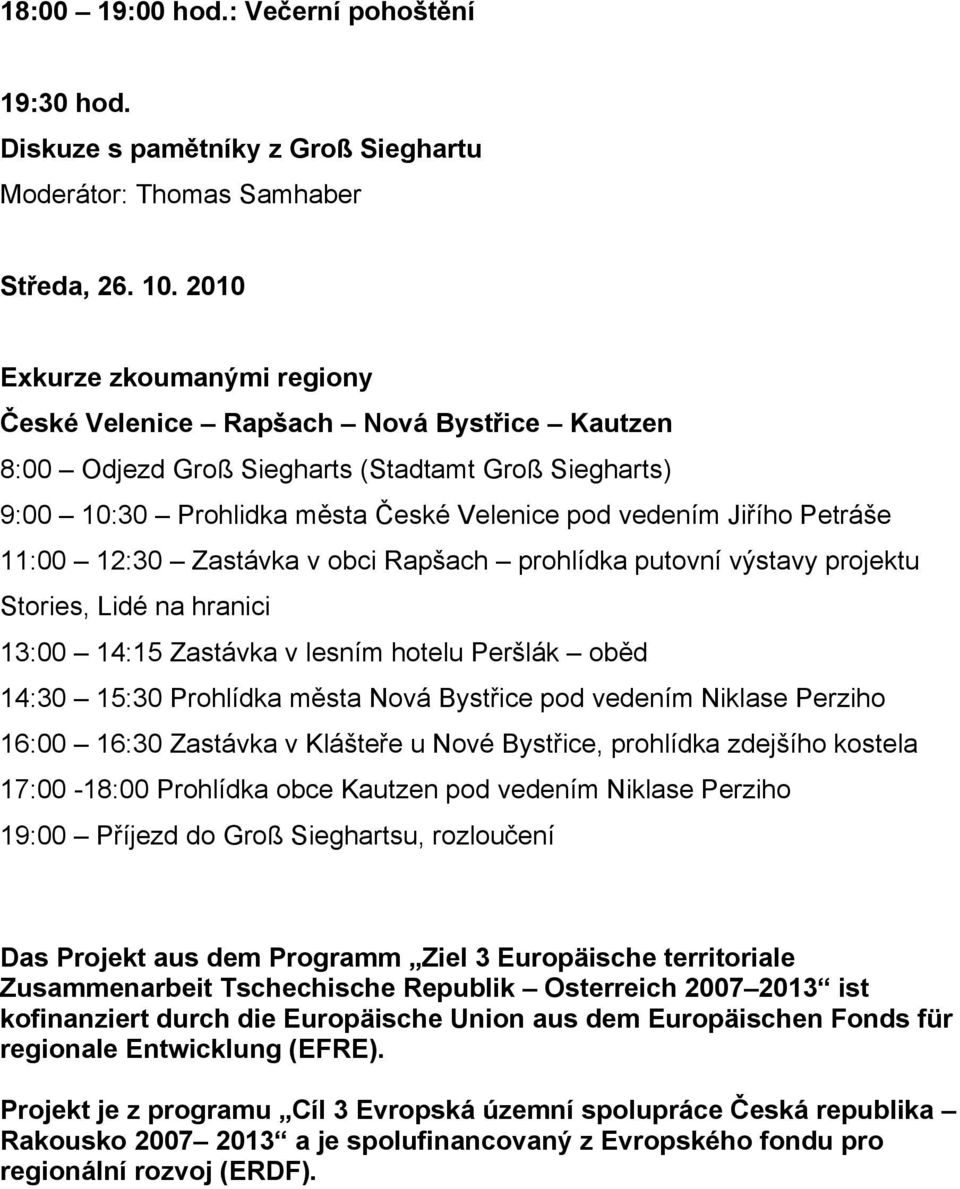 11:00 12:30 Zastávka v obci Rapšach prohlídka putovní výstavy projektu Stories, Lidé na hranici 13:00 14:15 Zastávka v lesním hotelu Peršlák oběd 14:30 15:30 Prohlídka města Nová Bystřice pod vedením