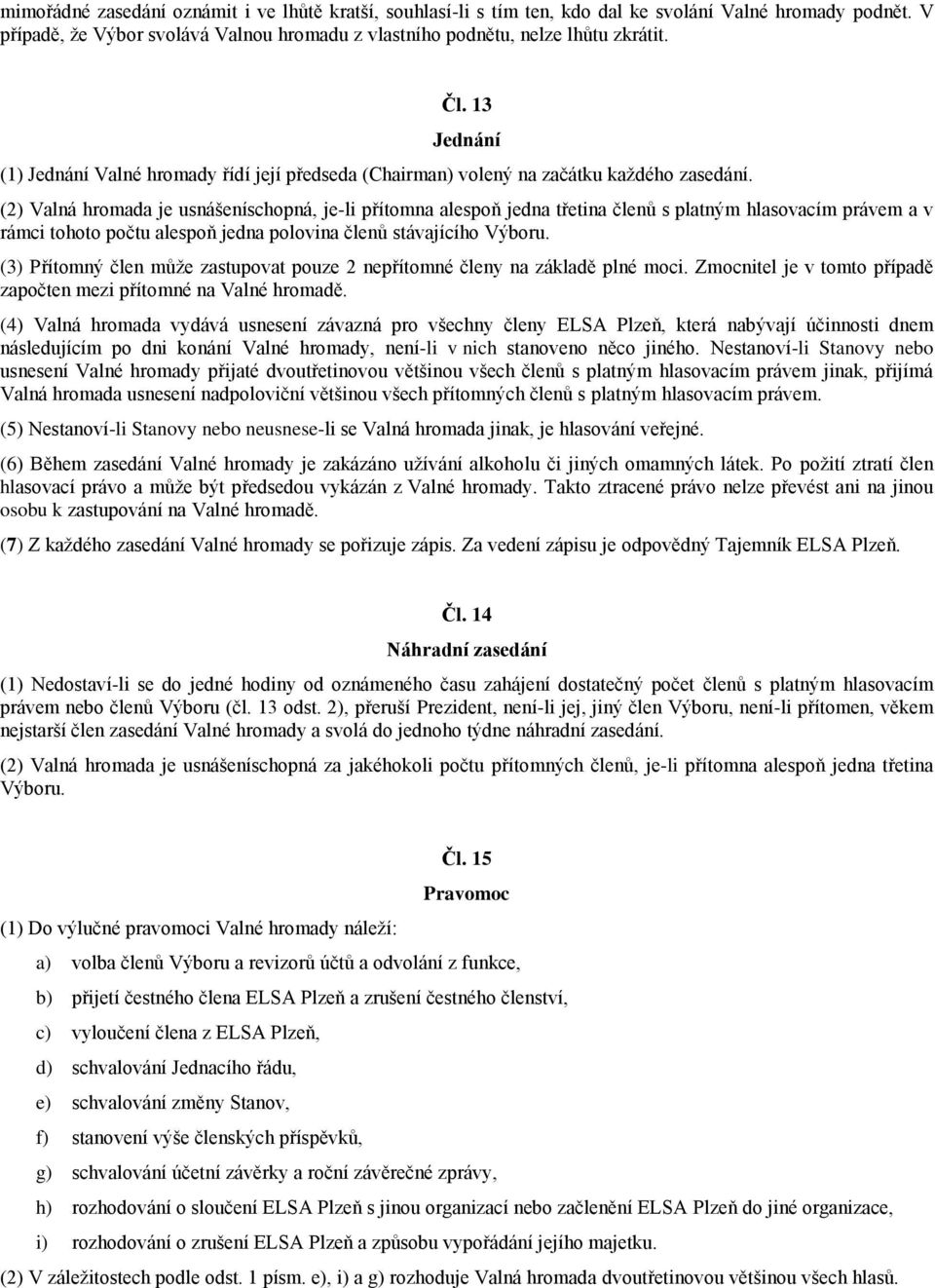 (2) Valná hromada je usnášeníschopná, je-li přítomna alespoň jedna třetina členů s platným hlasovacím právem a v rámci tohoto počtu alespoň jedna polovina členů stávajícího Výboru.