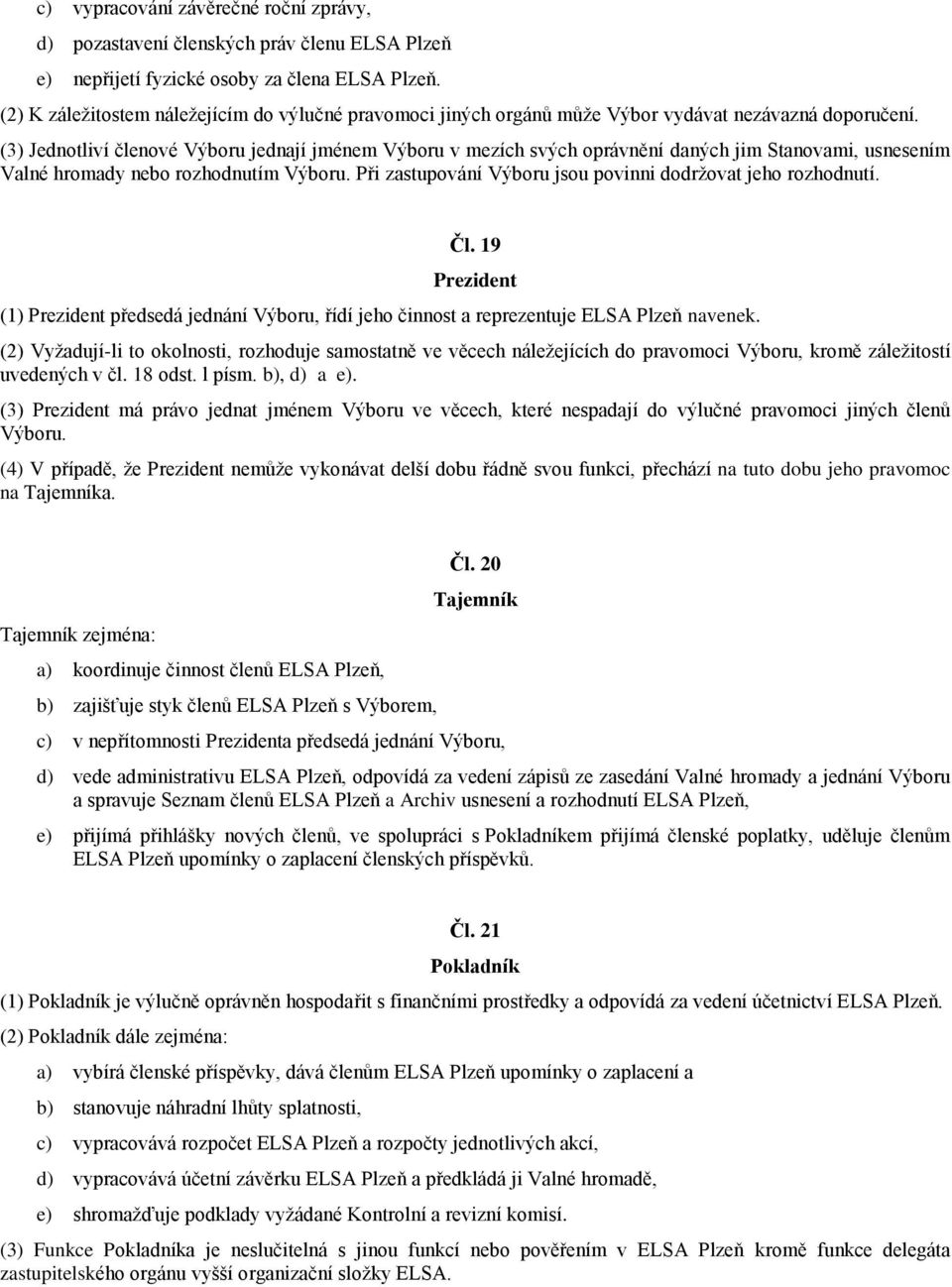 (3) Jednotliví členové Výboru jednají jménem Výboru v mezích svých oprávnění daných jim Stanovami, usnesením Valné hromady nebo rozhodnutím Výboru.