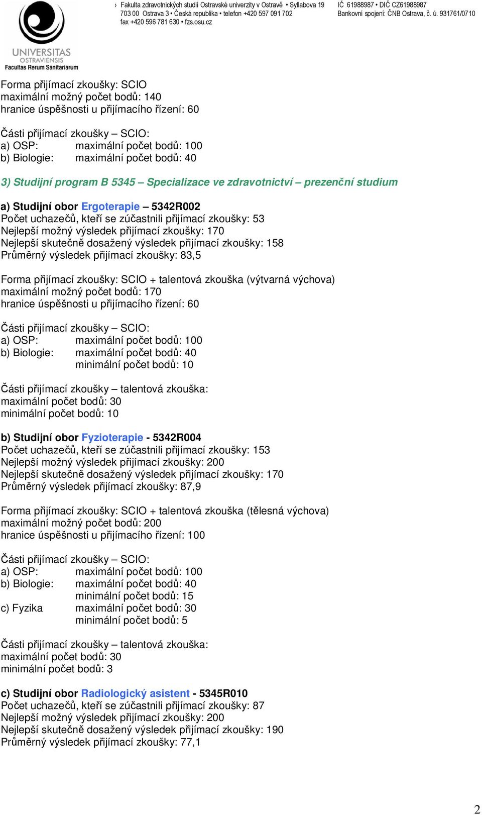 + talentová zkouška (výtvarná výchova) maximální možný počet bodů: 170 hranice úspěšnosti u přijímacího řízení: 60 b) Studijní obor Fyzioterapie - 5342R004 Počet uchazečů, kteří se zúčastnili