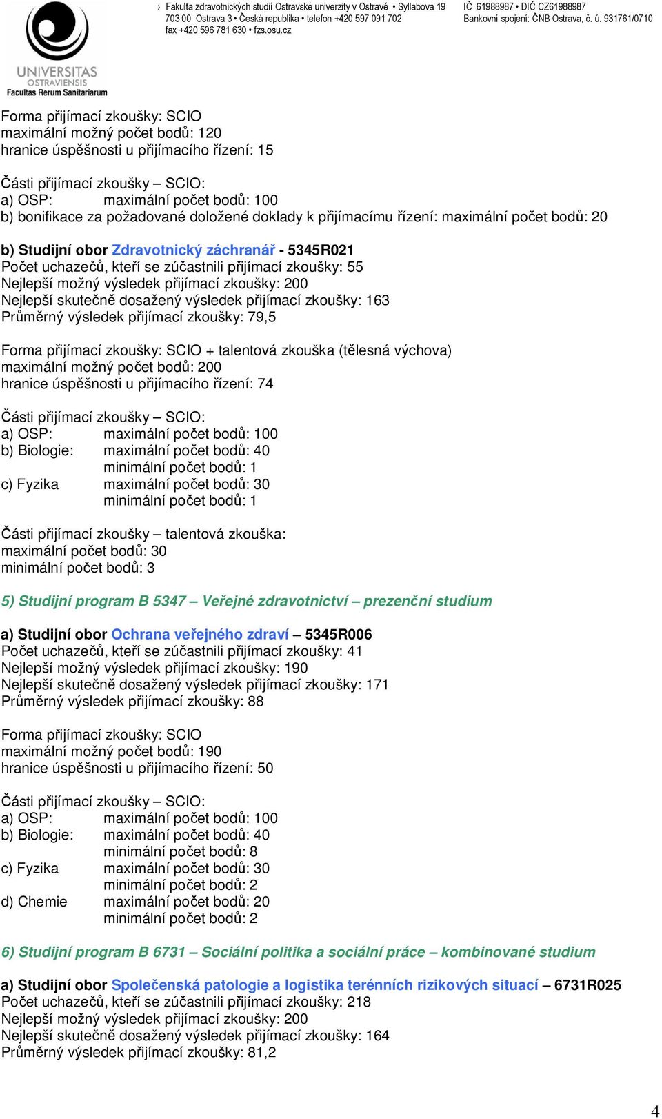(tělesná výchova) hranice úspěšnosti u přijímacího řízení: 74 minimální počet bodů: 1 minimální počet bodů: 1 minimální počet bodů: 3 5) Studijní program B 5347 Veřejné zdravotnictví prezenční