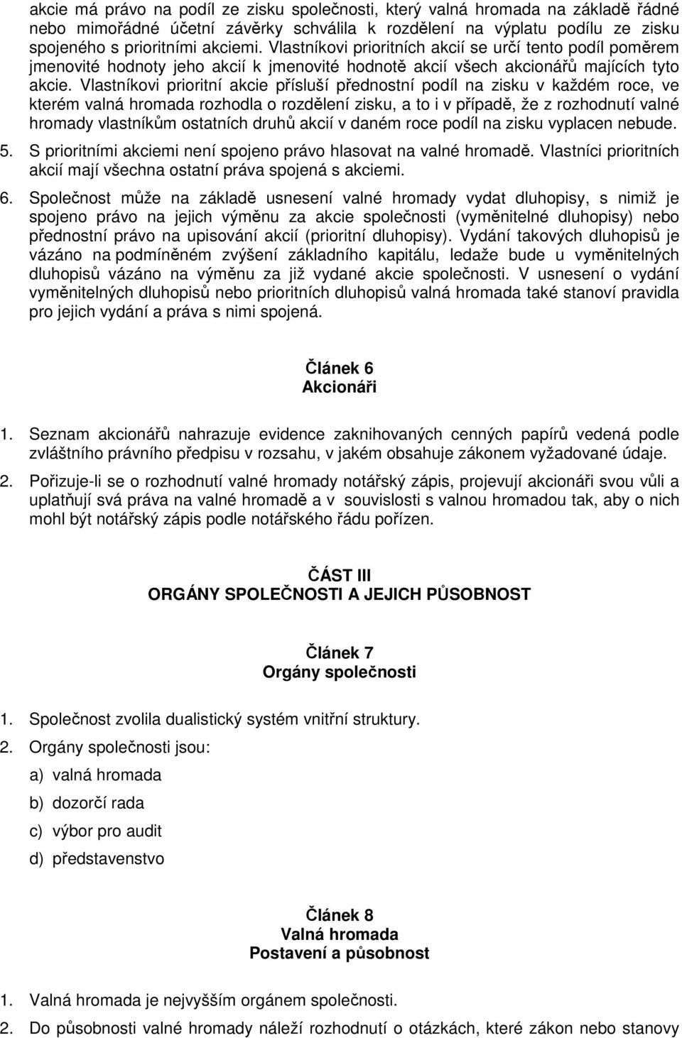 Vlastníkovi prioritní akcie přísluší přednostní podíl na zisku v každém roce, ve kterém valná hromada rozhodla o rozdělení zisku, a to i v případě, že z rozhodnutí valné hromady vlastníkům ostatních