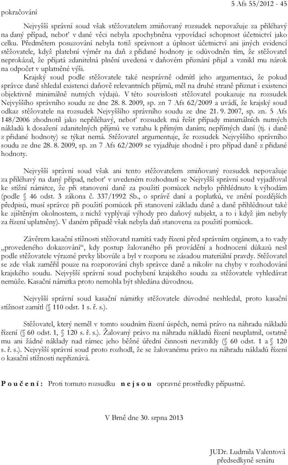 Předmětem posuzování nebyla totiž správnost a úplnost účetnictví ani jiných evidencí stěžovatele, když platební výměr na daň z přidané hodnoty je odůvodněn tím, že stěžovatel neprokázal, že přijatá