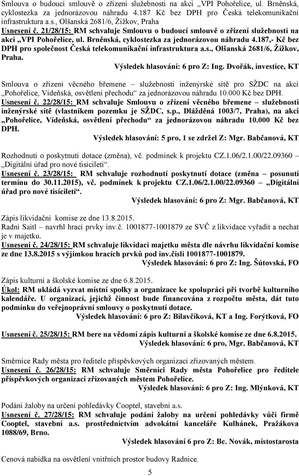 187,- Kč bez DPH pro společnost Česká telekomunikační infrastruktura a.s., Olšanská 2681/6, Žižkov, Praha. Výsledek hlasování: 6 pro Z: Ing.