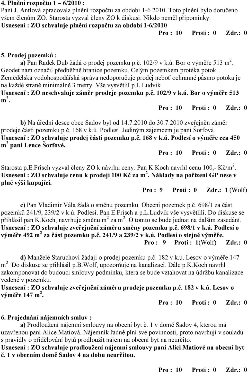 Geodet nám označil předběžně hranice pozemku. Celým pozemkem protéká potok. Zemědělská vodohospodářská správa nedoporučuje prodej neboť ochranné pásmo potoka je na každé straně minimálně 3 metry.