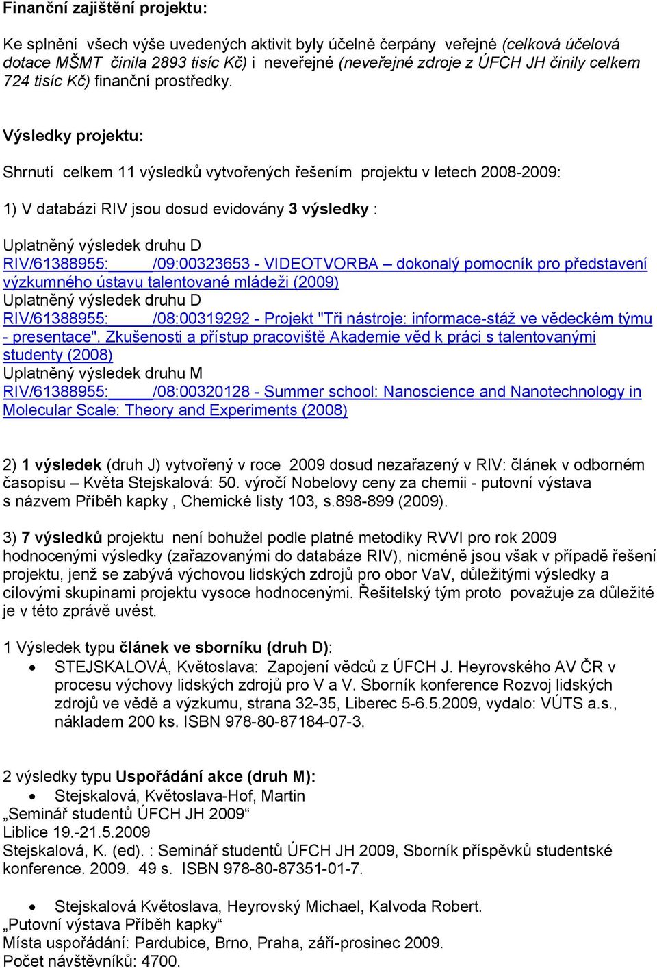 Výsledky projektu: Shrnutí celkem 11 výsledků vytvořených řešením projektu v letech 2008-2009: 1) V databázi RIV jsou dosud evidovány 3 výsledky : Uplatněný výsledek druhu D RIV/61388955: