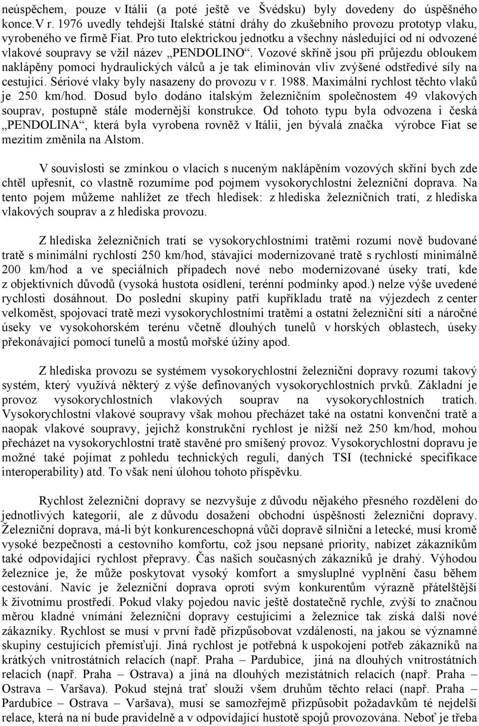 Vozové skříně jsou při průjezdu obloukem naklápěny pomocí hydraulických válců a je tak eliminován vliv zvýšené odstředivé síly na cestující. Sériové vlaky byly nasazeny do provozu v r. 1988.