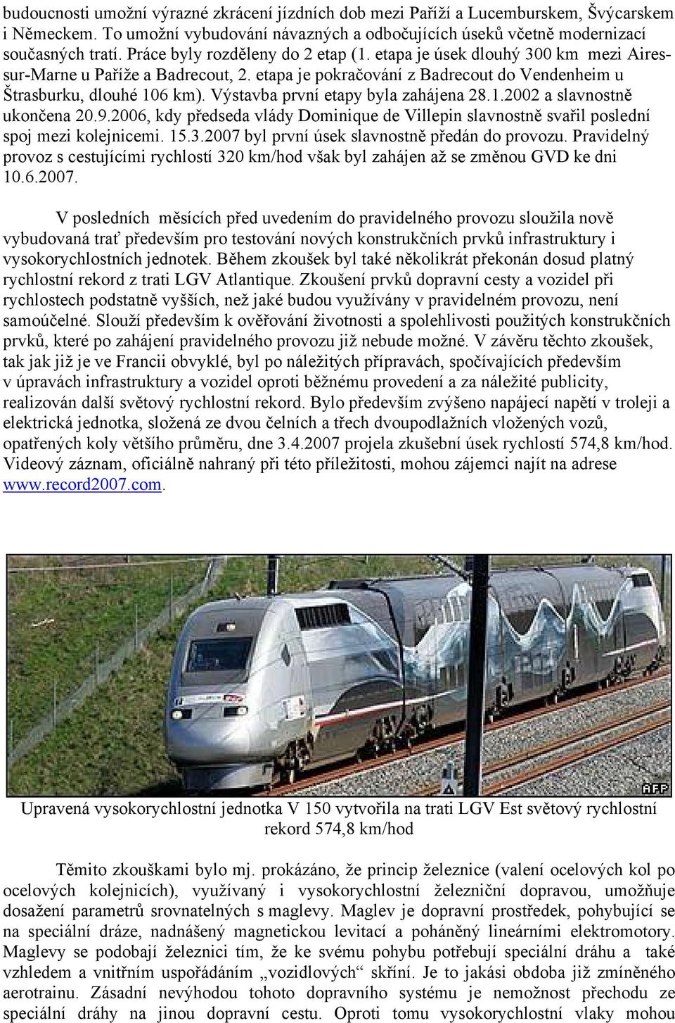 Výstavba první etapy byla zahájena 28.1.2002 a slavnostně ukončena 20.9.2006, kdy předseda vlády Dominique de Villepin slavnostně svařil poslední spoj mezi kolejnicemi. 15.3.