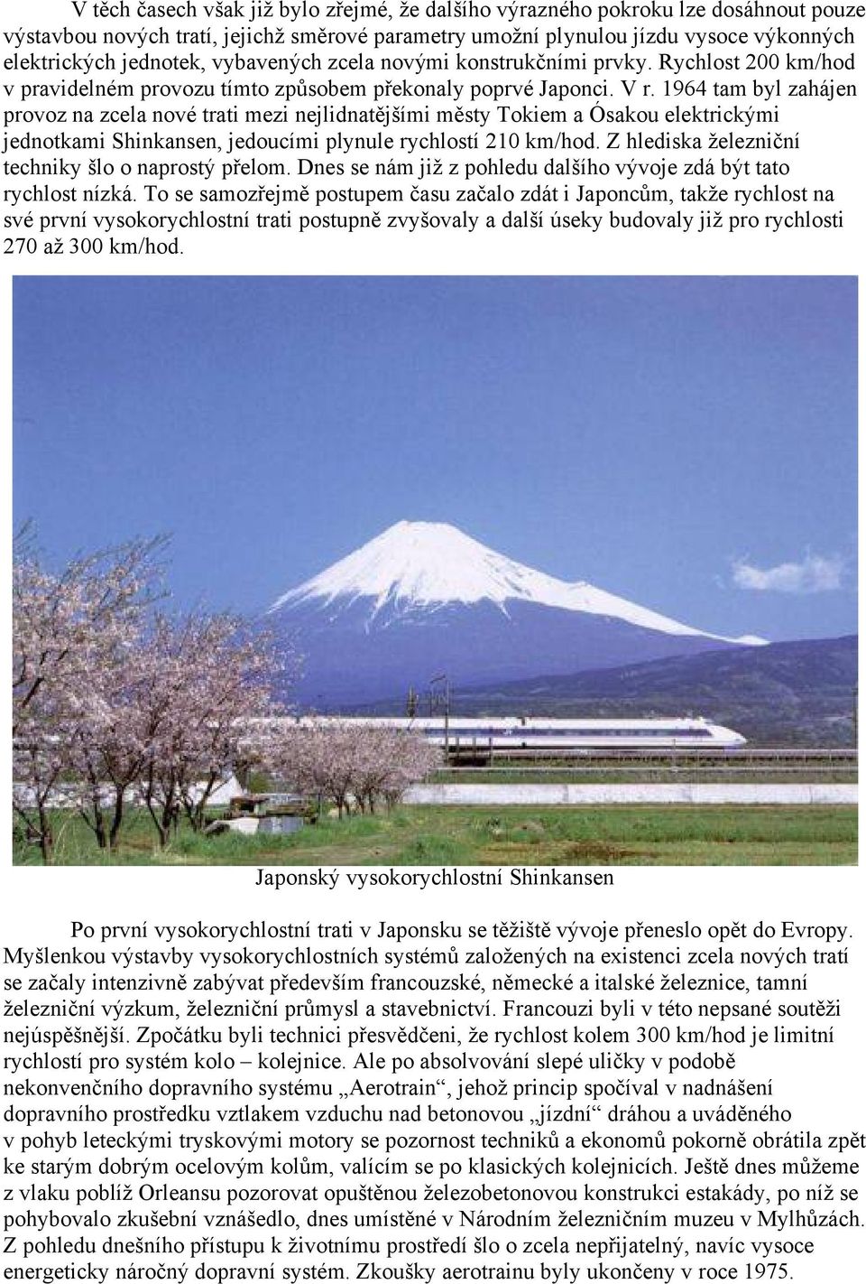 1964 tam byl zahájen provoz na zcela nové trati mezi nejlidnatějšími městy Tokiem a Ósakou elektrickými jednotkami Shinkansen, jedoucími plynule rychlostí 210 km/hod.