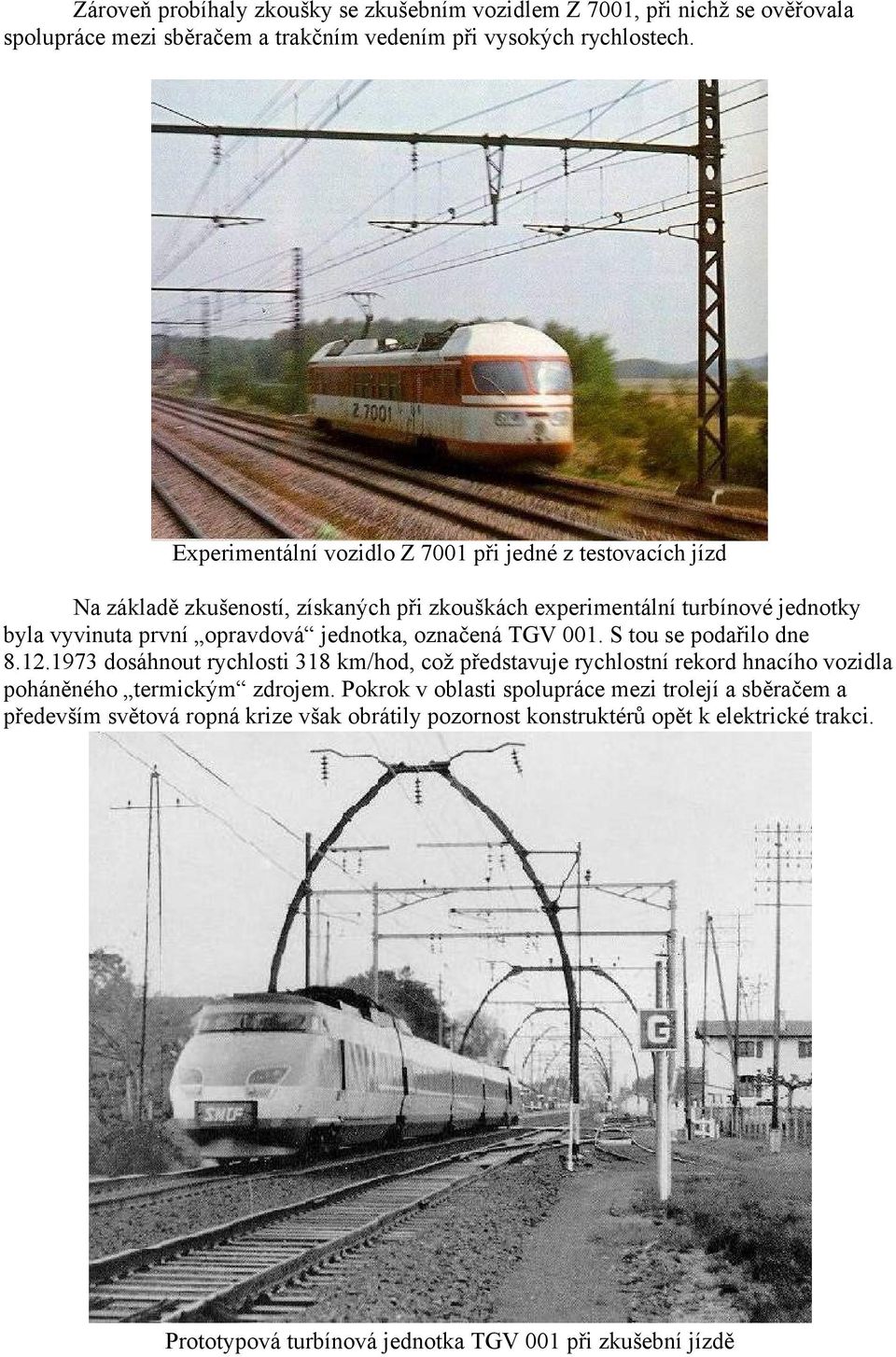jednotka, označená TGV 001. S tou se podařilo dne 8.12.1973 dosáhnout rychlosti 318 km/hod, což představuje rychlostní rekord hnacího vozidla poháněného termickým zdrojem.