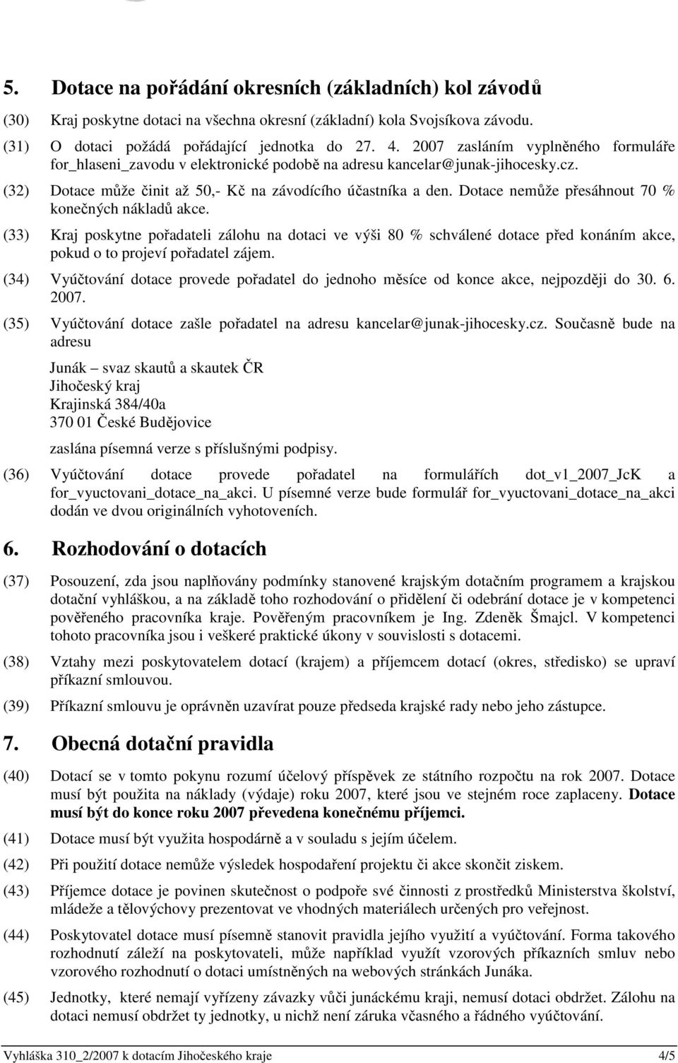 Dotace nemůže přesáhnout 70 % konečných nákladů akce. (33) Kraj poskytne pořadateli zálohu na dotaci ve výši 80 % schválené dotace před konáním akce, pokud o to projeví pořadatel zájem.