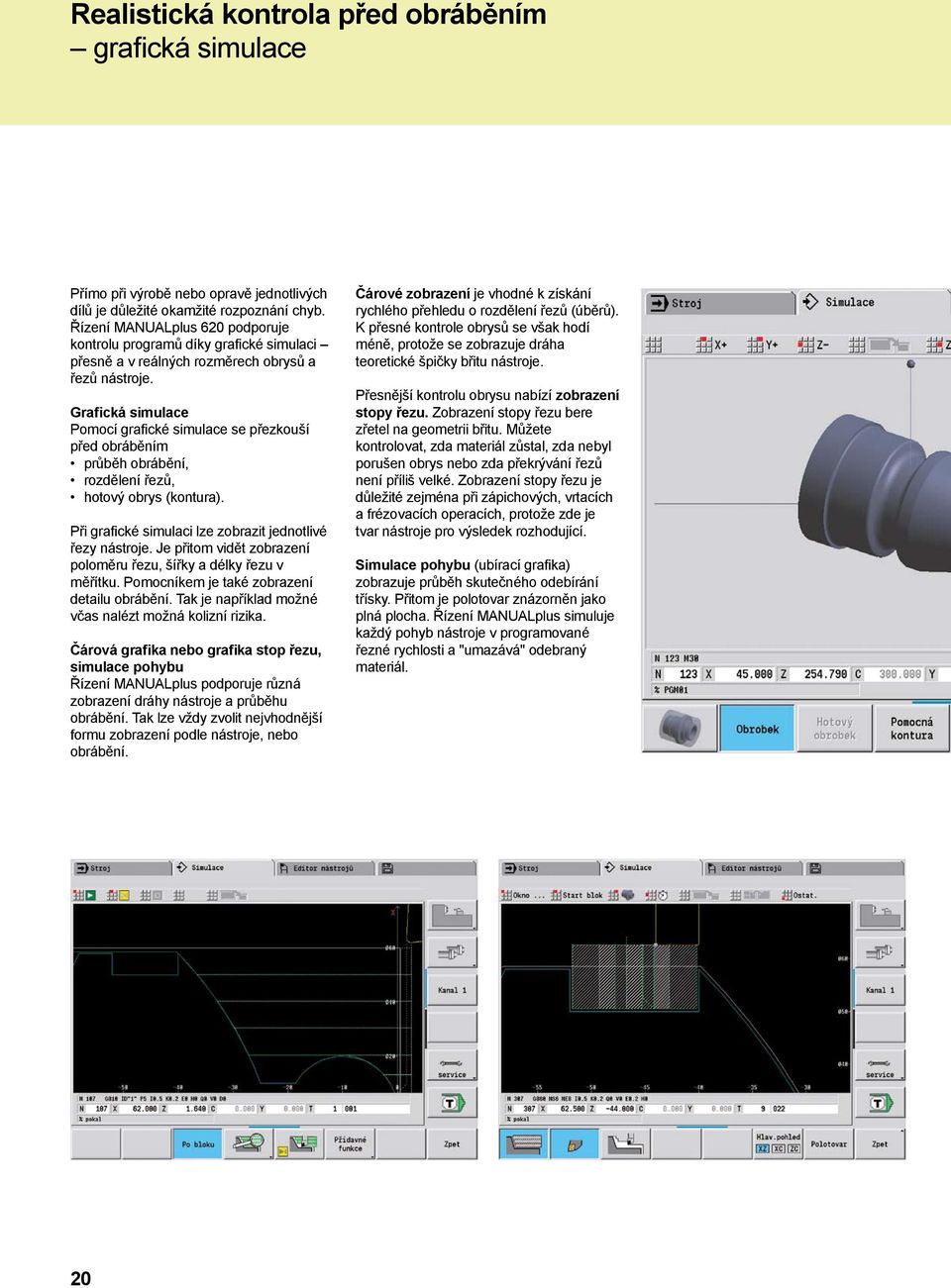 Grafická simulace Pomocí grafické simulace se přezkouší před obráběním průběh obrábění, rozdělení řezů, hotový obrys (kontura). Při grafické simulaci lze zobrazit jednotlivé řezy nástroje.