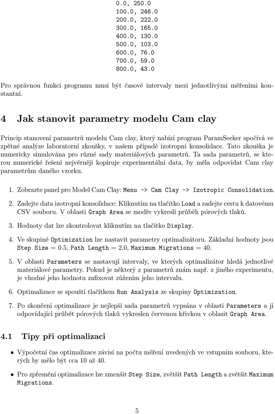 4 Jak stanovit parametry modelu Cam clay Princip stanovení parametrů modelu Cam clay, který nabízí program ParamSeeker spočívá ve zpětné analýze laboratorní zkoušky, v našem případě izotropní