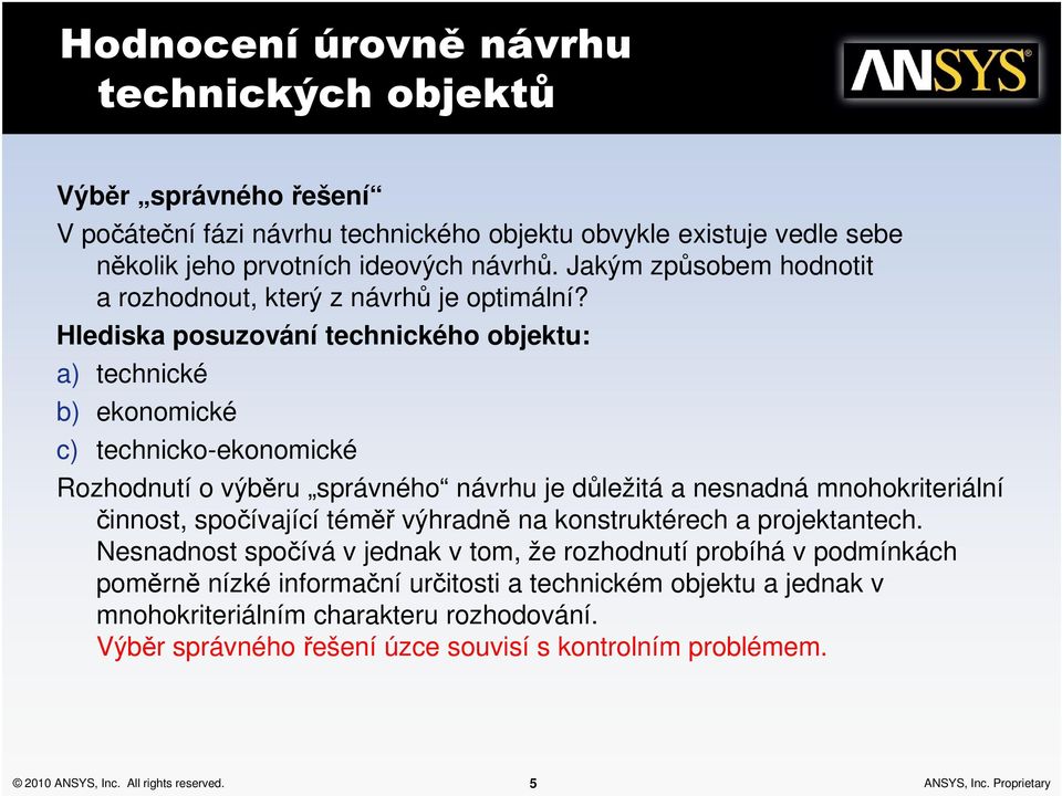 Hlediska posuzování technického objektu: a) technické b) ekonomické c) technicko-ekonomické Rozhodnutí o výběru správného návrhu je důležitá a nesnadná mnohokriteriální činnost, spočívající téměř