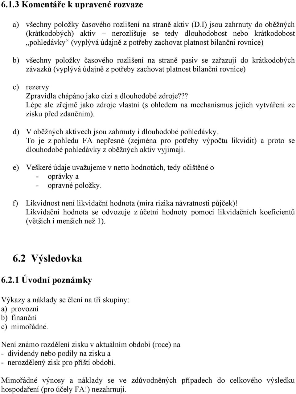 časového rozlišení na straně pasiv se zařazují do krátkodobých závazků (vyplývá údajně z potřeby zachovat platnost bilanční rovnice) c) rezervy Zpravidla chápáno jako cizí a dlouhodobé zdroje?