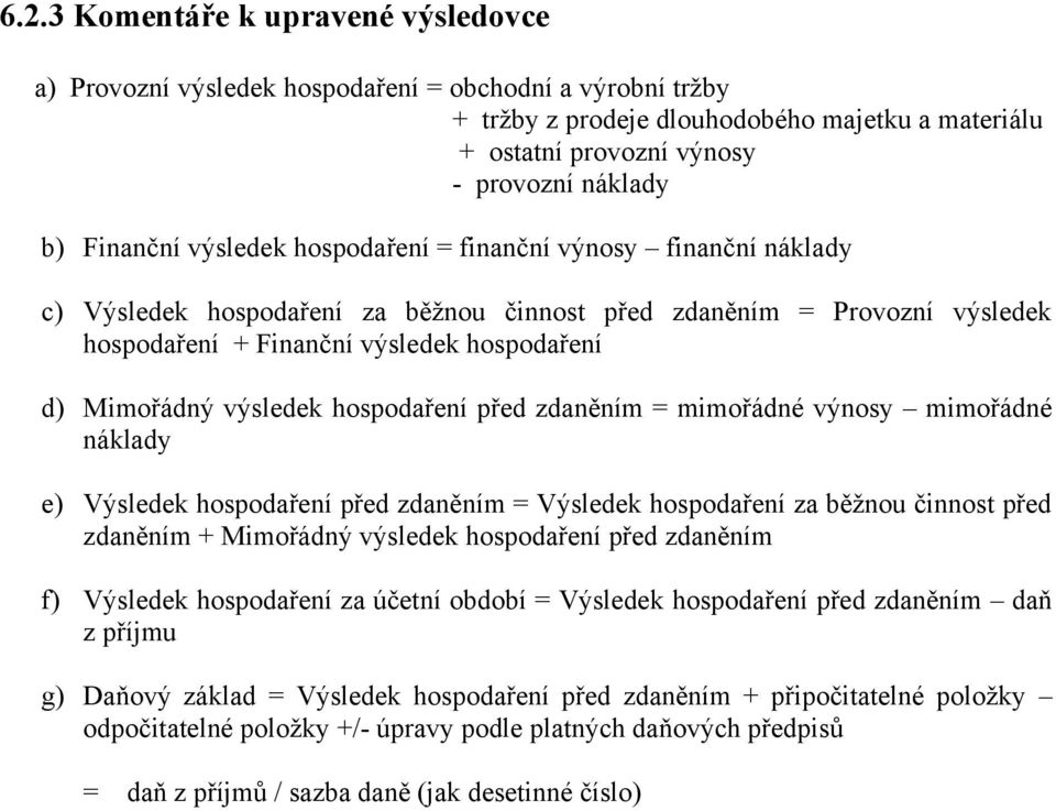 výsledek hospodaření před zdaněním = mimořádné výnosy mimořádné náklady e) Výsledek hospodaření před zdaněním = Výsledek hospodaření za běžnou činnost před zdaněním + Mimořádný výsledek hospodaření