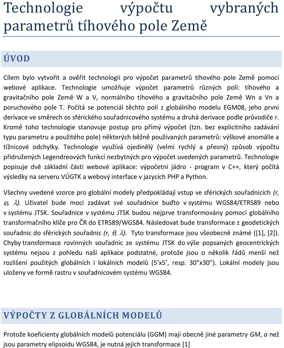 Počítá se poteciál těchto polí z globálího modelu EGM08, jeho prví derivace ve směrech os sférického souřadicového systému a druhá derivace podle průvodiče r.