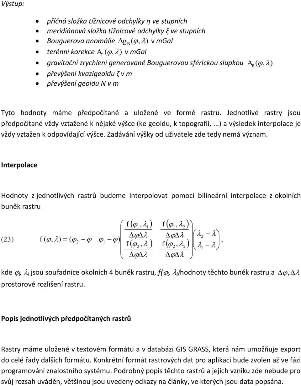 Jedotlivé rastry jsou předpočítaé vždy vztažeé k ějaké výšce (ke geoidu, k topografii,...) a výsledek iterpolace je vždy vztaže k odpovídající výšce. Zadáváí výšky od uživatele zde tedy emá výzam.