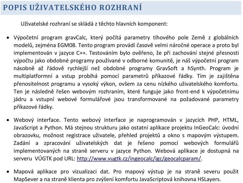 Testováím bylo ověřeo, že při zachováí stejé přesosti výpočtu jako obdobé programy používaé v odboré komuitě, je áš výpočetí program ásobě až řádově rychlejší ež obdobé programy GravSoft a hsyth.