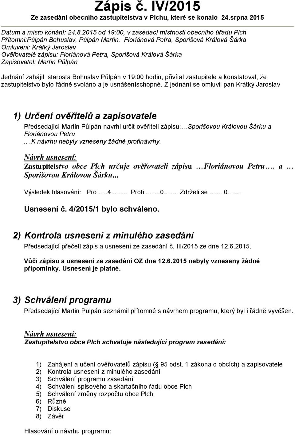 Petra, Sporišová Králová Šárka Zapisovatel: Martin Půlpán Jednání zahájil starosta Bohuslav Půlpán v 19:00 hodin, přivítal zastupitele a konstatoval, že zastupitelstvo bylo řádně svoláno a je
