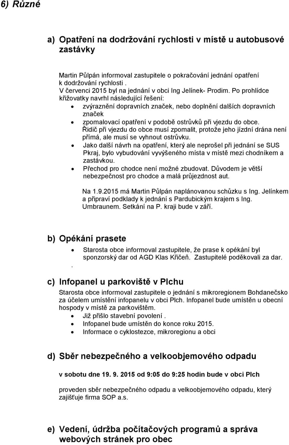 Po prohlídce křižovatky navrhl následující řešení: zvýraznění dopravních značek, nebo doplnění dalších dopravních značek zpomalovací opatření v podobě ostrůvků při vjezdu do obce.