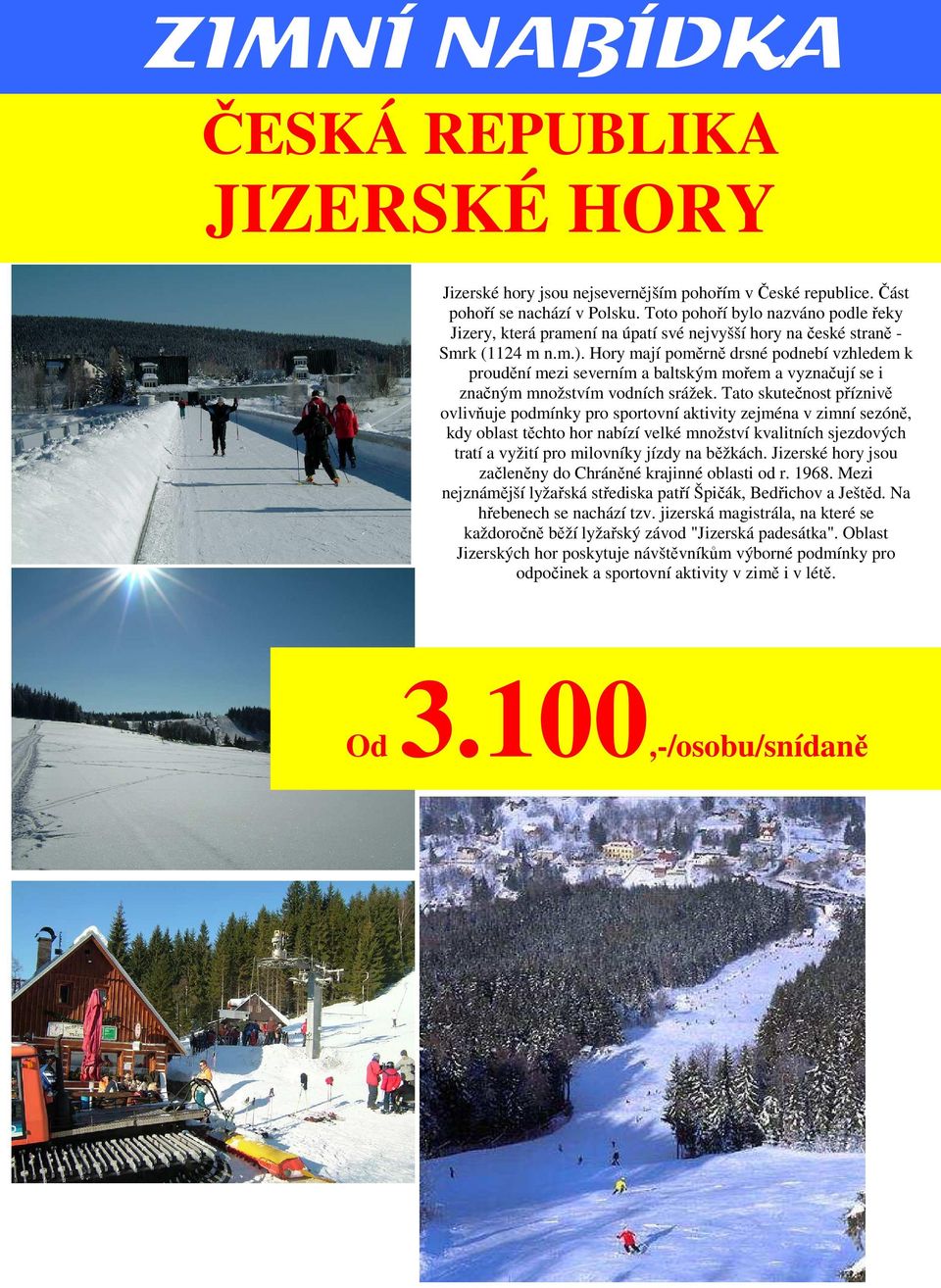 Hory mají poměrně drsné podnebí vzhledem k proudění mezi severním a baltským mořem a vyznačují se i značným množstvím vodních srážek.