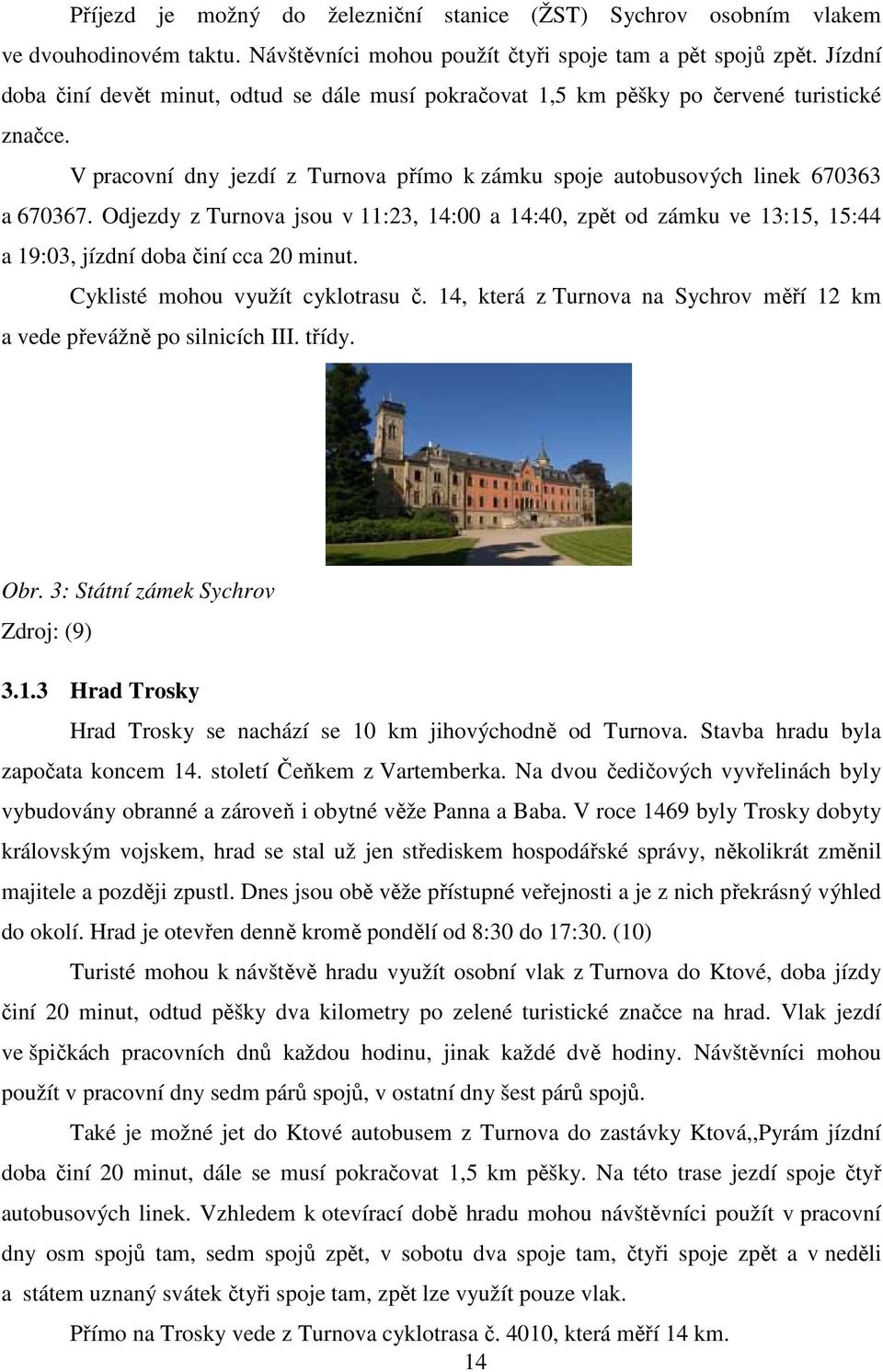 Odjezdy z Turnova jsou v 11:23, 14:00 a 14:40, zpět od zámku ve 13:15, 15:44 a 19:03, jízdní doba činí cca 20 minut. Cyklisté mohou využít cyklotrasu č.