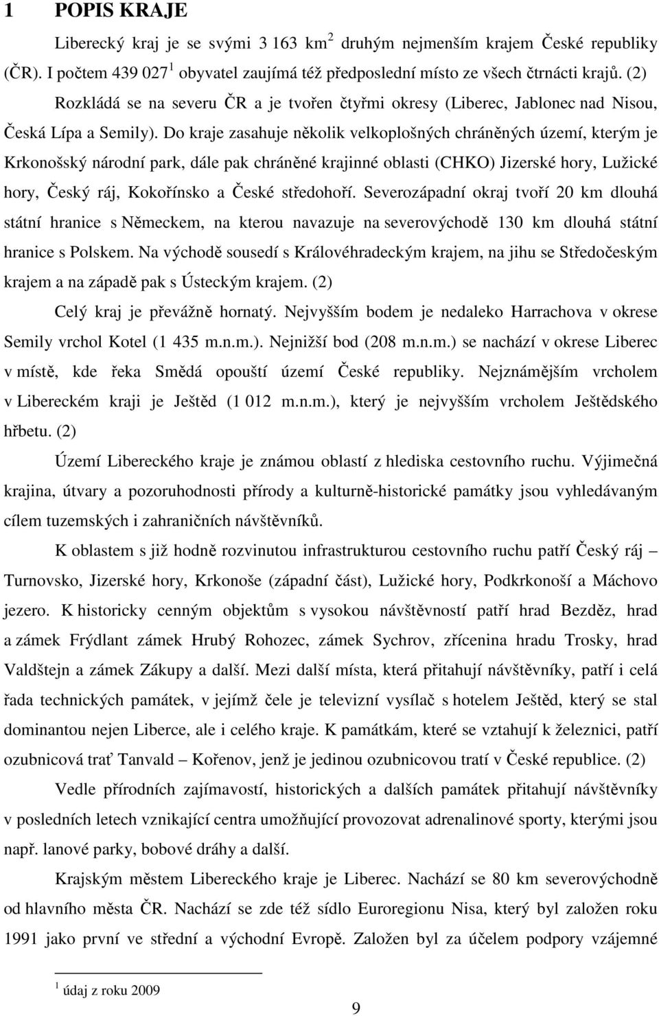 Do kraje zasahuje několik velkoplošných chráněných území, kterým je Krkonošský národní park, dále pak chráněné krajinné oblasti (CHKO) Jizerské hory, Lužické hory, Český ráj, Kokořínsko a České