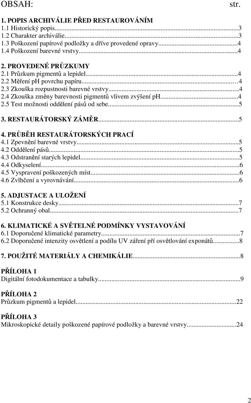 ..5 3. RESTAURÁTORSKÝ ZÁMĚR...5 4. PRŮBĚH RESTAURÁTORSKÝCH PRACÍ 4.1 Zpevnění barevné vrstvy...5 4.2 Oddělení pásů...5 4.3 Odstranění starých lepidel...5 4.4 Odkyselení...6 4.
