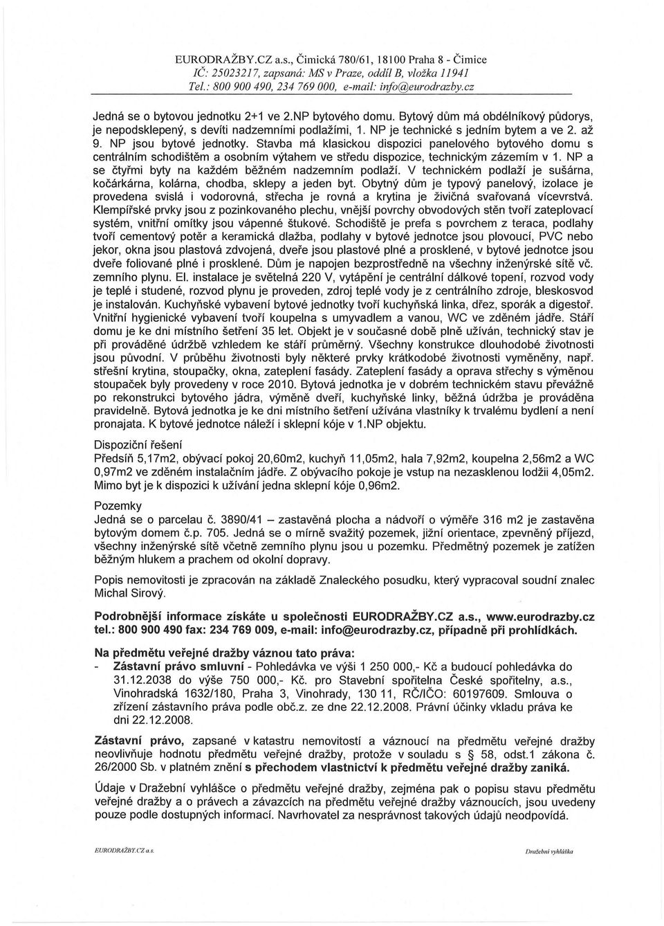 NP jsou bytové jednotky. Stavba má klasickou dispozici panelového bytového domu s centrálním schodištěm a osobním výtahem ve středu dispozice, technickým zázemím v 1.