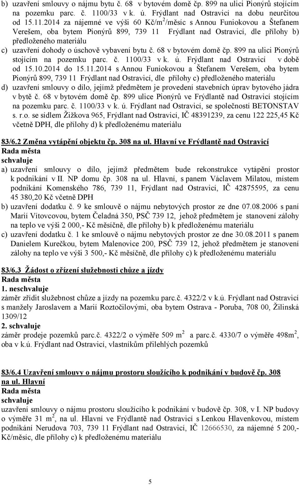 2014 za nájemné ve výši 60 Kč/m 2 /měsíc s Annou Funiokovou a Štefanem Verešem, oba bytem Pionýrů 899, 739 11 Frýdlant nad Ostravicí, dle přílohy b) předloženého materiálu c) uzavření dohody o