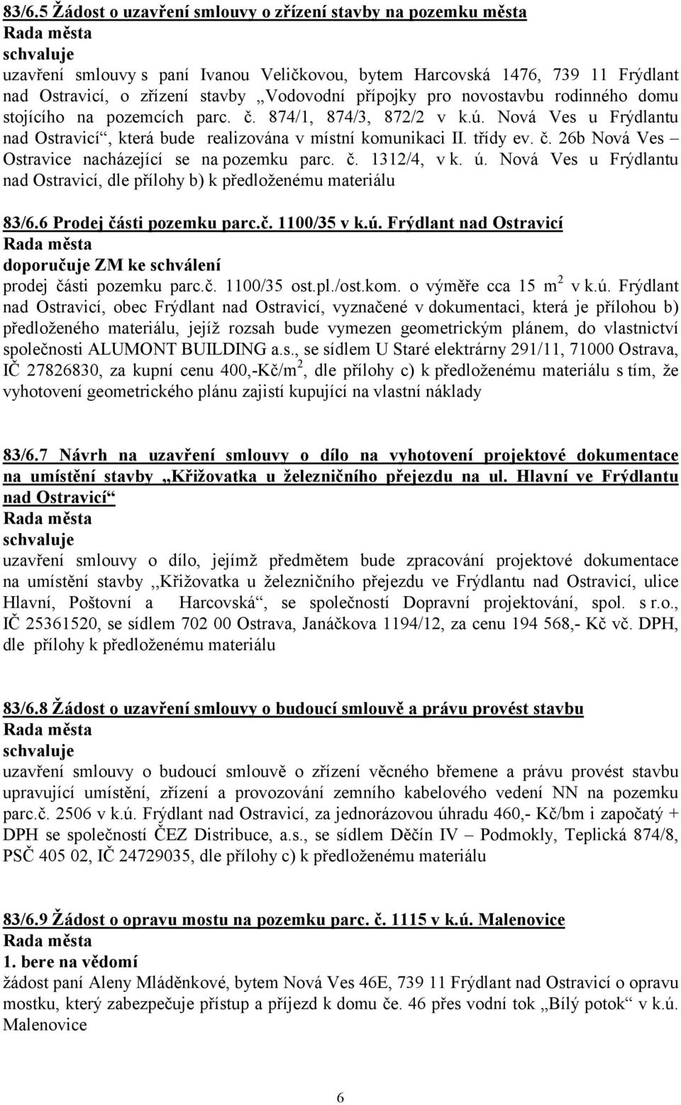 č. 1312/4, v k. ú. Nová Ves u Frýdlantu nad Ostravicí, dle přílohy b) k předloženému materiálu 83/6.6 Prodej části pozemku parc.č. 1100/35 v k.ú. Frýdlant nad Ostravicí doporučuje ZM ke schválení prodej části pozemku parc.