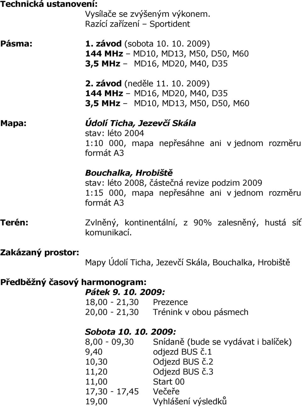 stav: léto 2008, částečná revize podzim 2009 1:15 000, mapa nepřesáhne ani v jednom rozměru formát A3 Terén: Zakázaný prostor: Zvlněný, kontinentální, z 90% zalesněný, hustá síť komunikací.