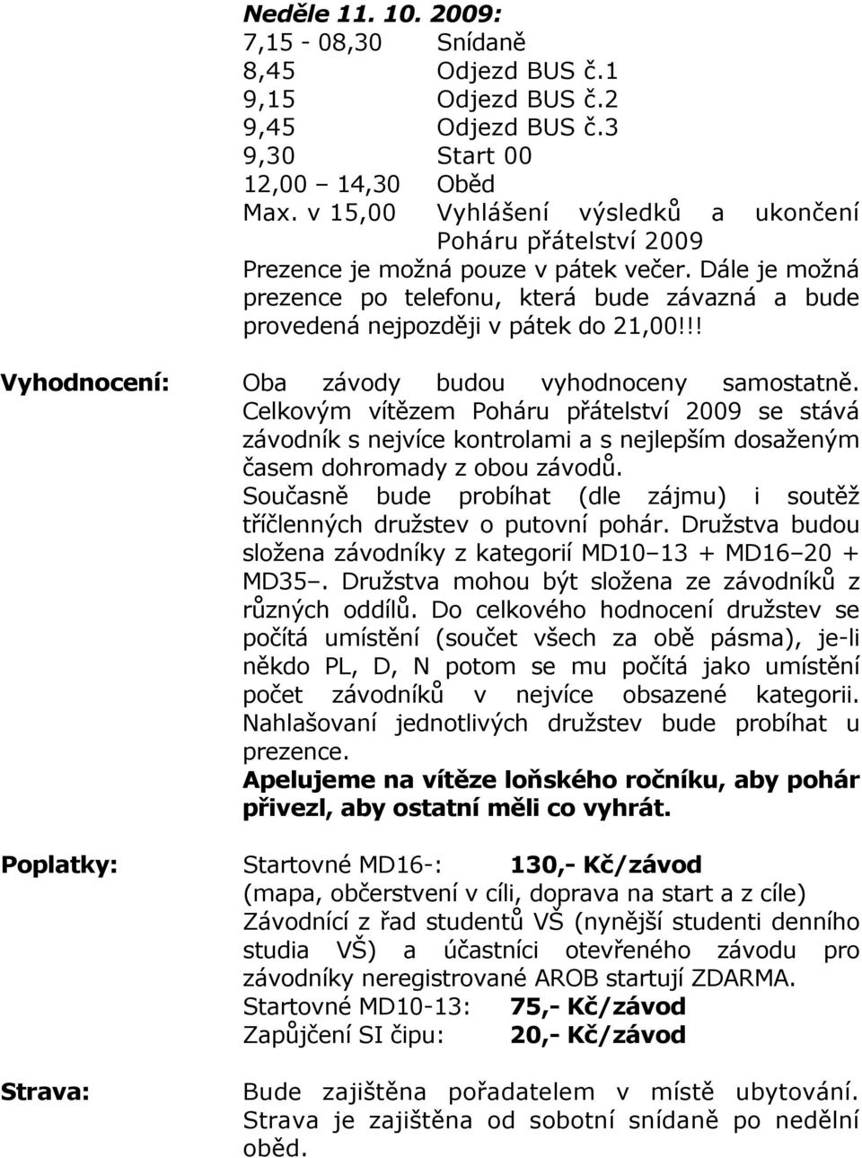 !! Vyhodnocení: Oba závody budou vyhodnoceny samostatně. Celkovým vítězem Poháru přátelství 2009 se stává závodník s nejvíce kontrolami a s nejlepším dosaženým časem dohromady z obou závodů.